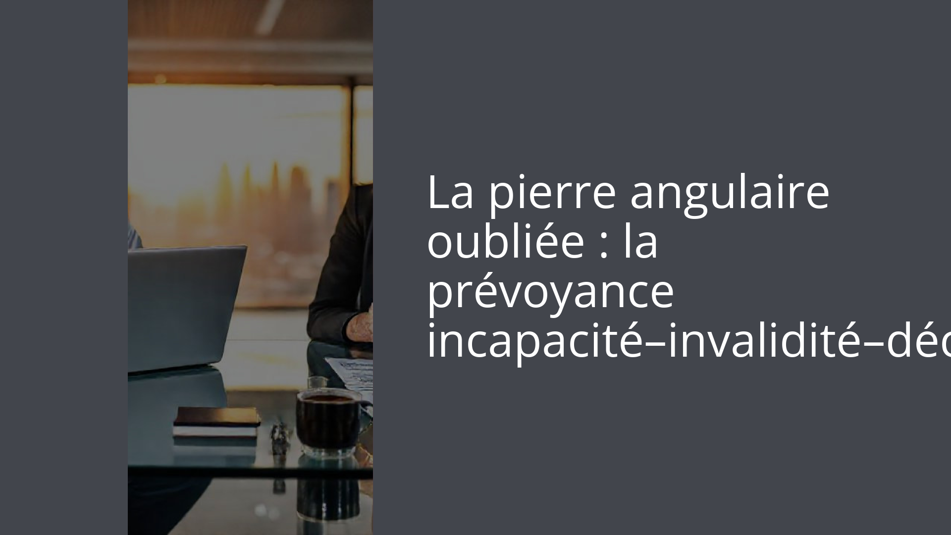 La pierre angulaire oubliée : la prévoyance incapacité–invalidité–décès