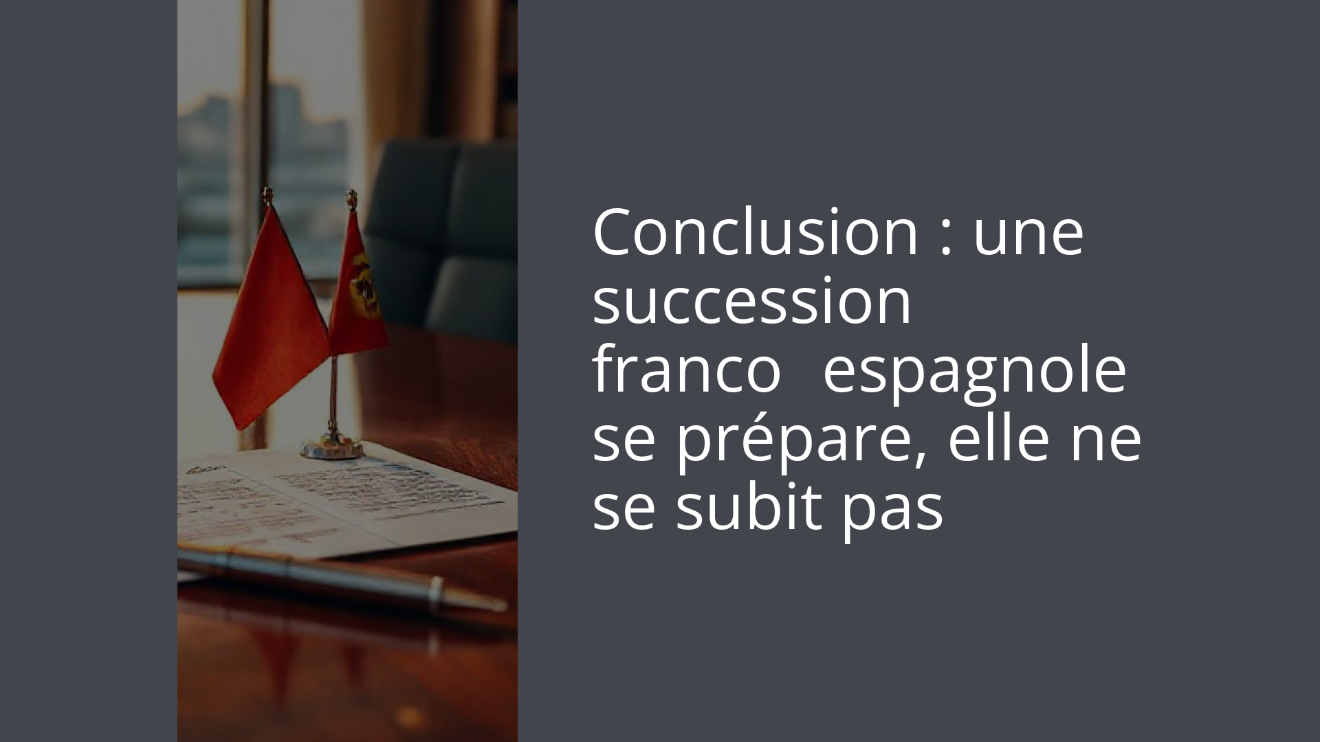 Conclusion : une succession franco‑espagnole se prépare, elle ne se subit pas