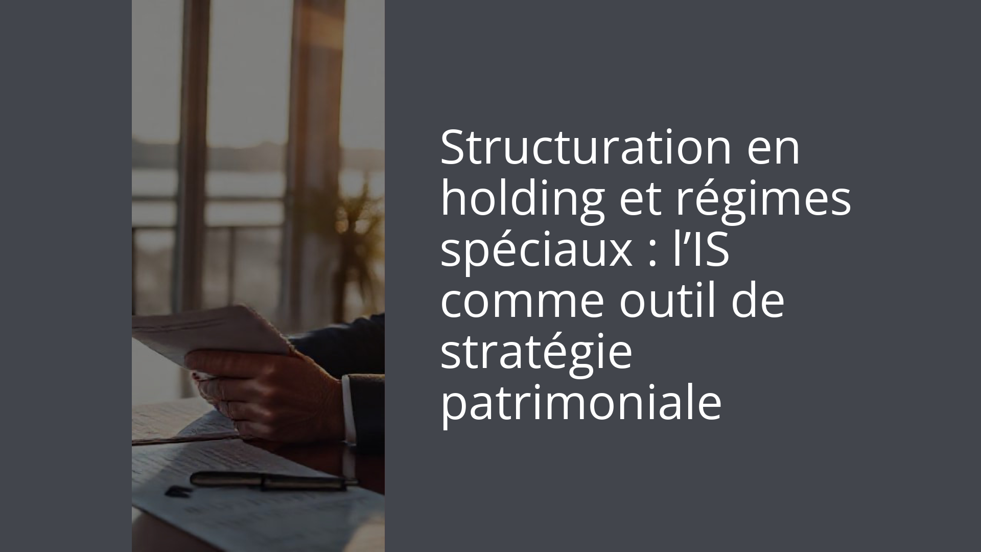 Structuration en holding et régimes spéciaux : l’IS comme outil de stratégie patrimoniale
