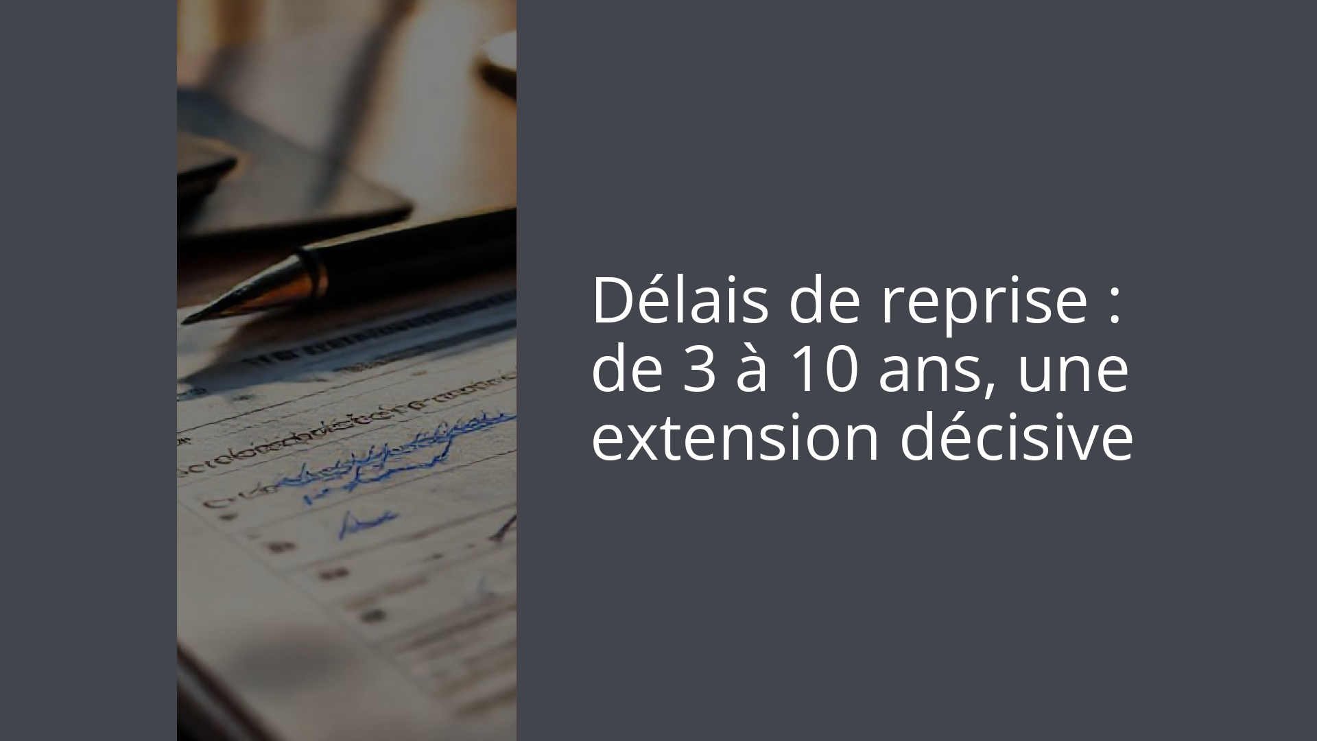 Délais de reprise : de 3 à 10 ans, une extension décisive