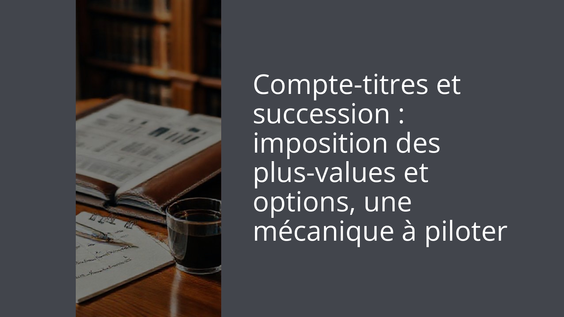 Compte-titres et succession : imposition des plus-values et options, une mécanique à piloter