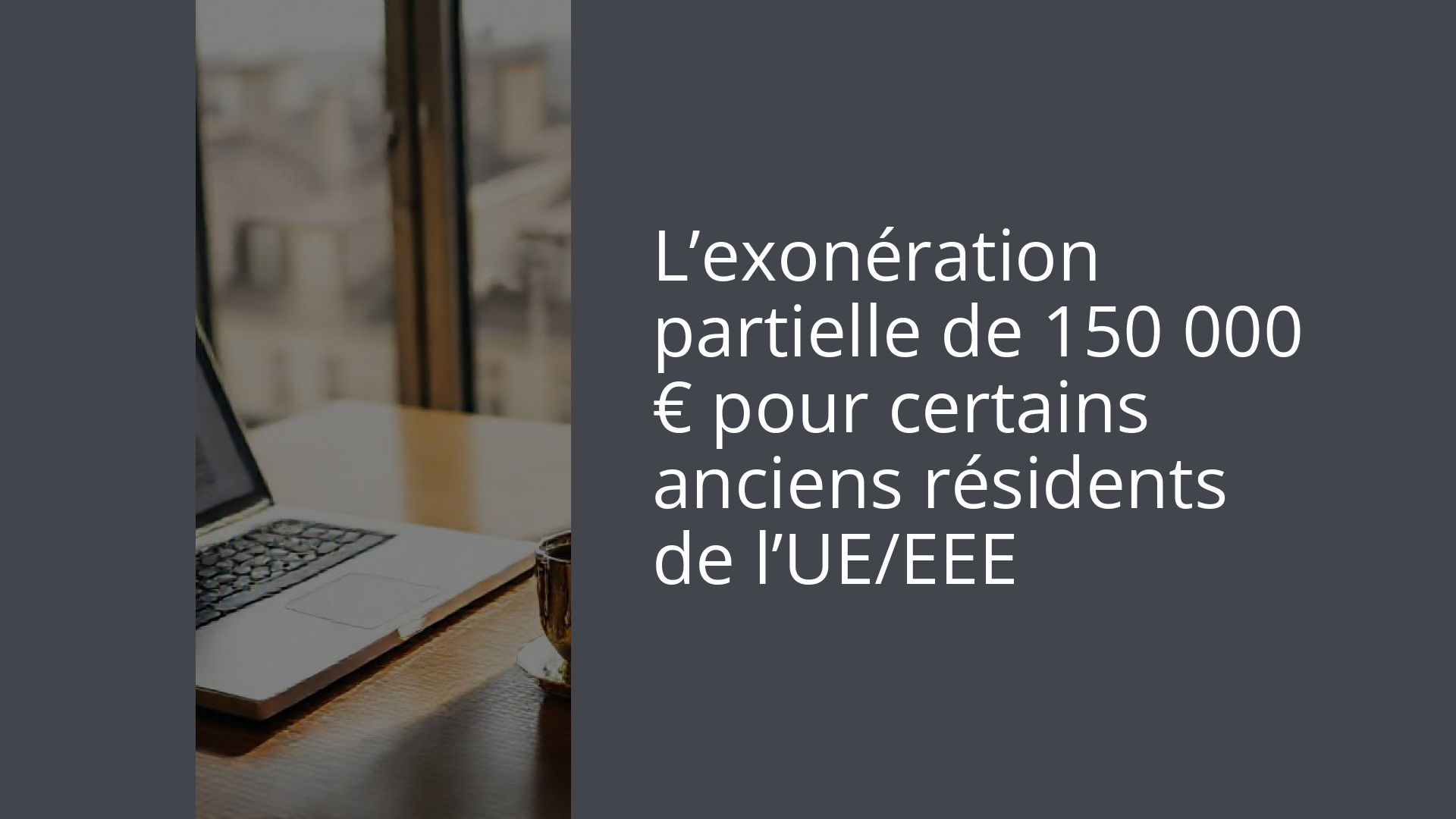 L’exonération partielle de 150 000 € pour certains anciens résidents de l’UE/EEE