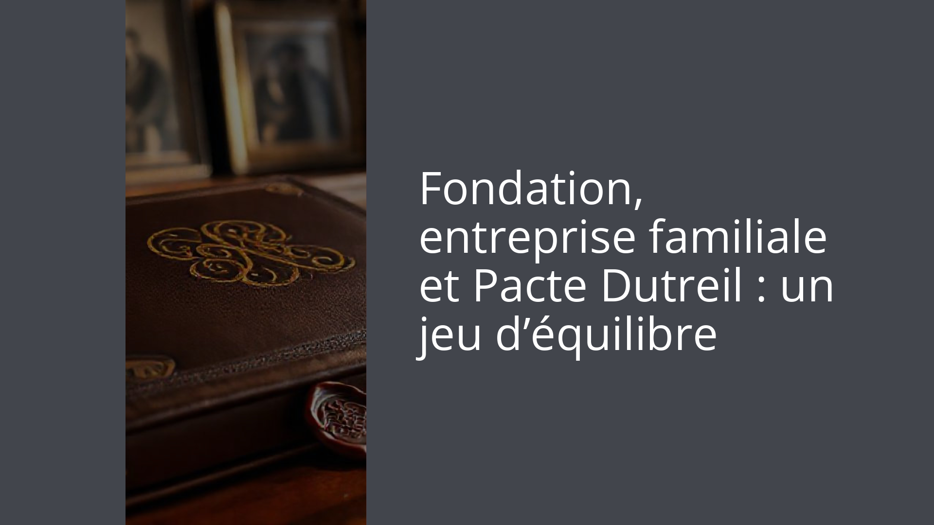 Fondation, entreprise familiale et Pacte Dutreil : un jeu d’équilibre