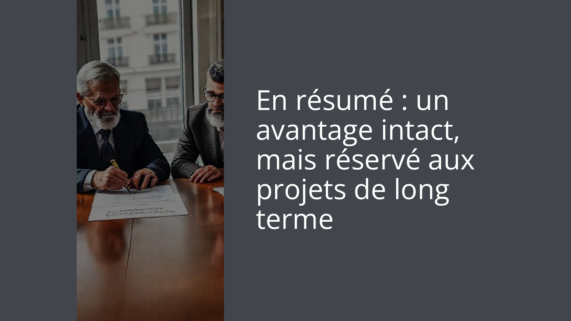 En résumé : un avantage intact, mais réservé aux projets de long terme