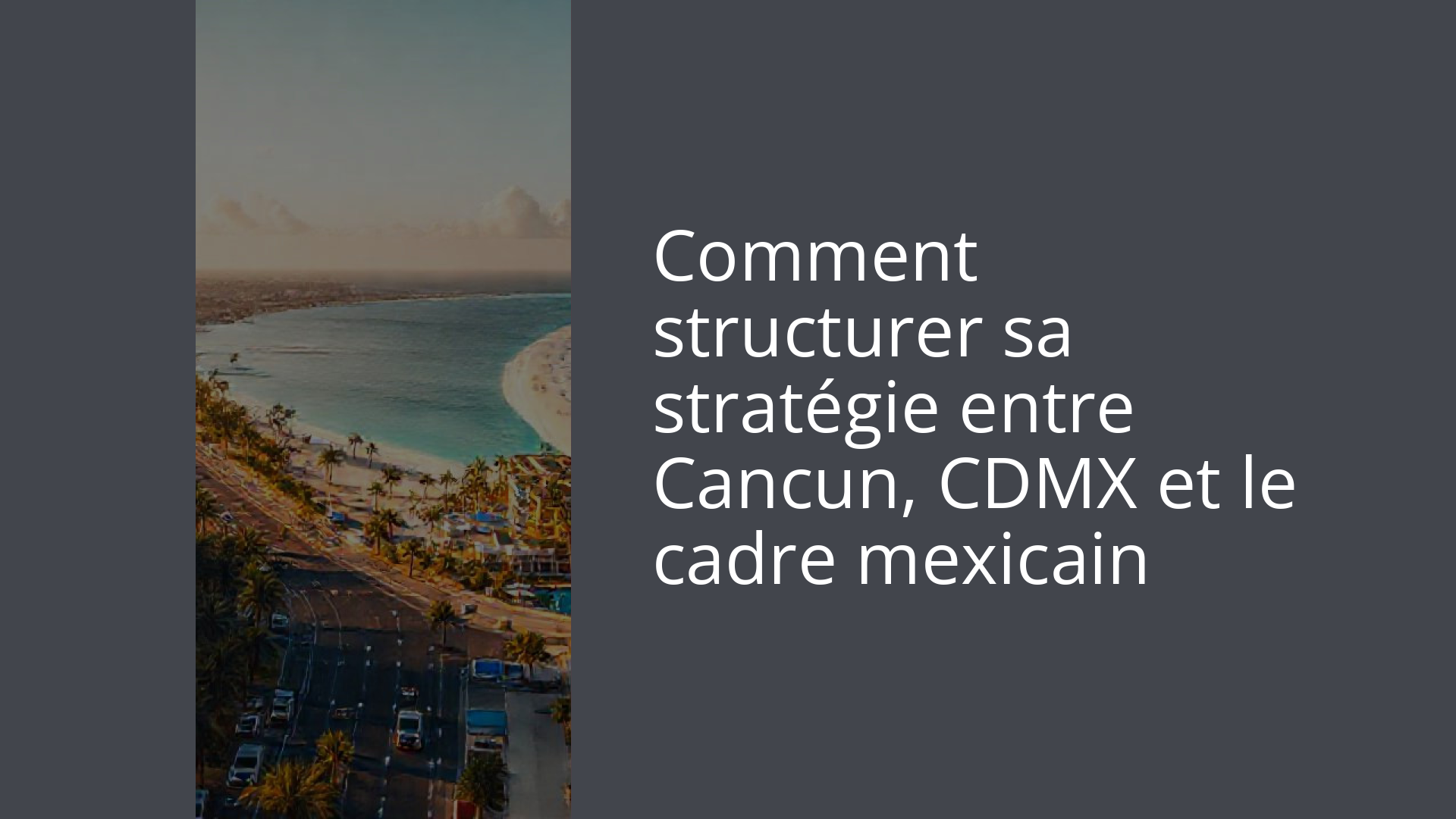 Comment structurer sa stratégie entre Cancun, CDMX et le cadre mexicain