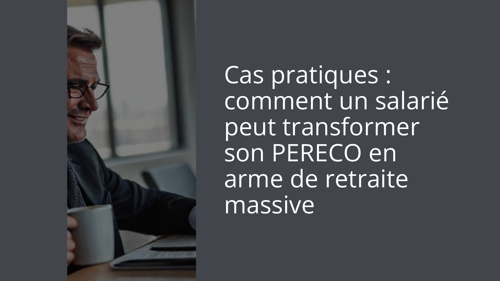 Cas pratiques : comment un salarié peut transformer son PERECO en arme de retraite massive
