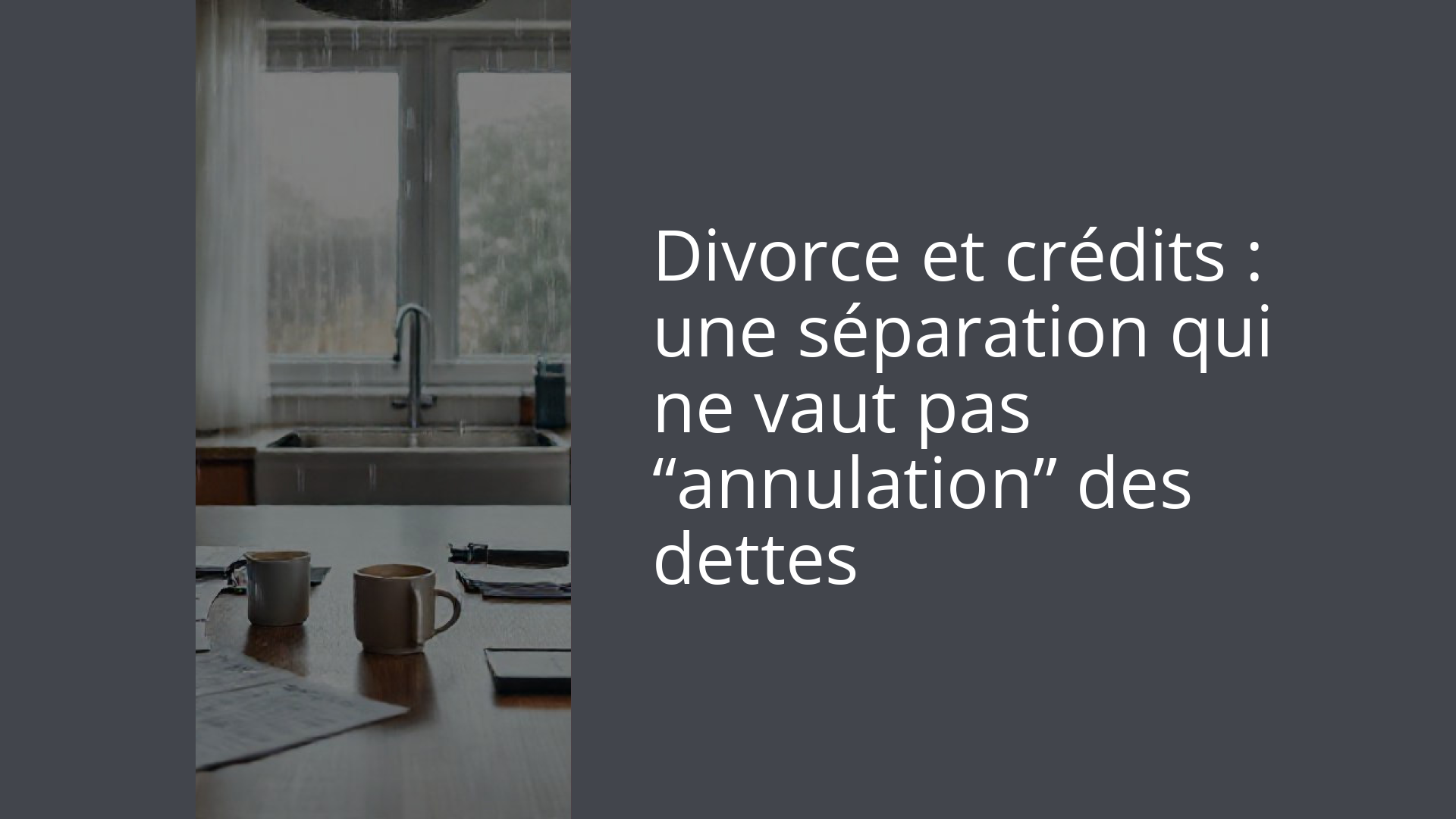 Divorce et crédits : une séparation qui ne vaut pas “annulation” des dettes