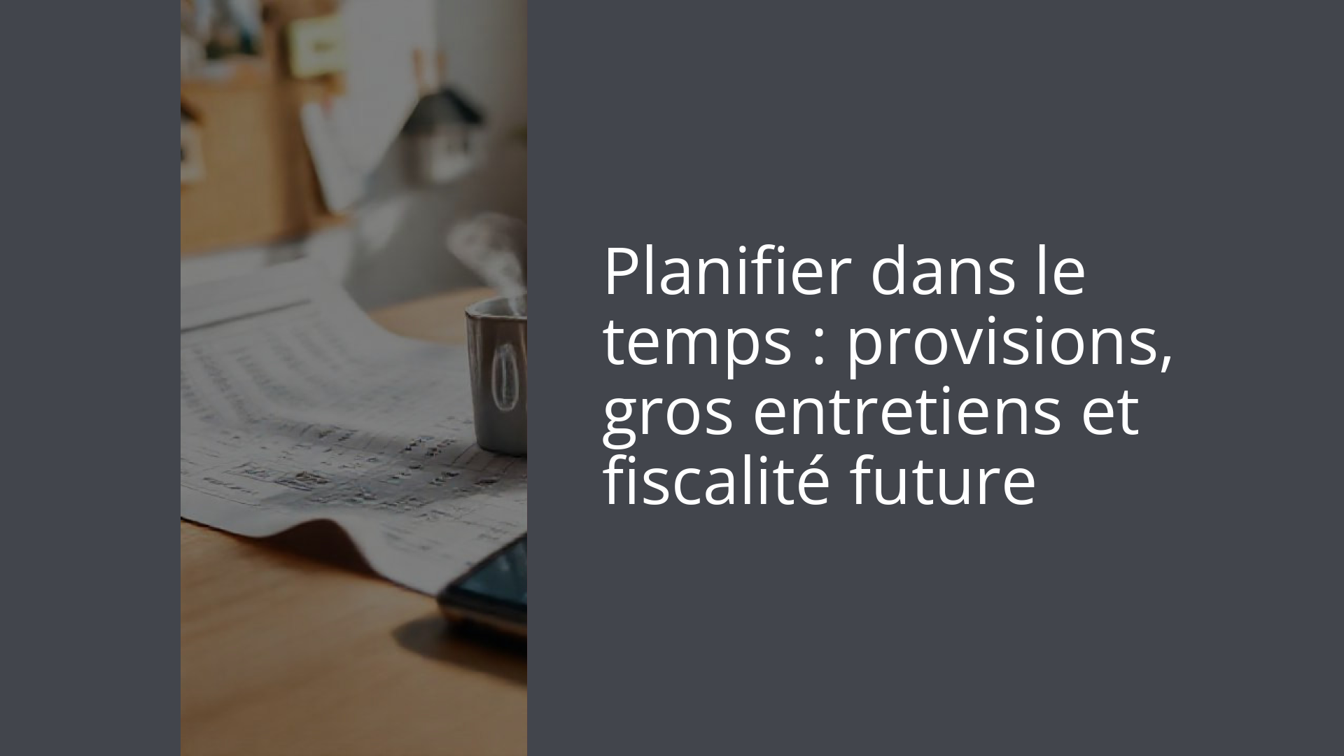 Planifier dans le temps : provisions, gros entretiens et fiscalité future