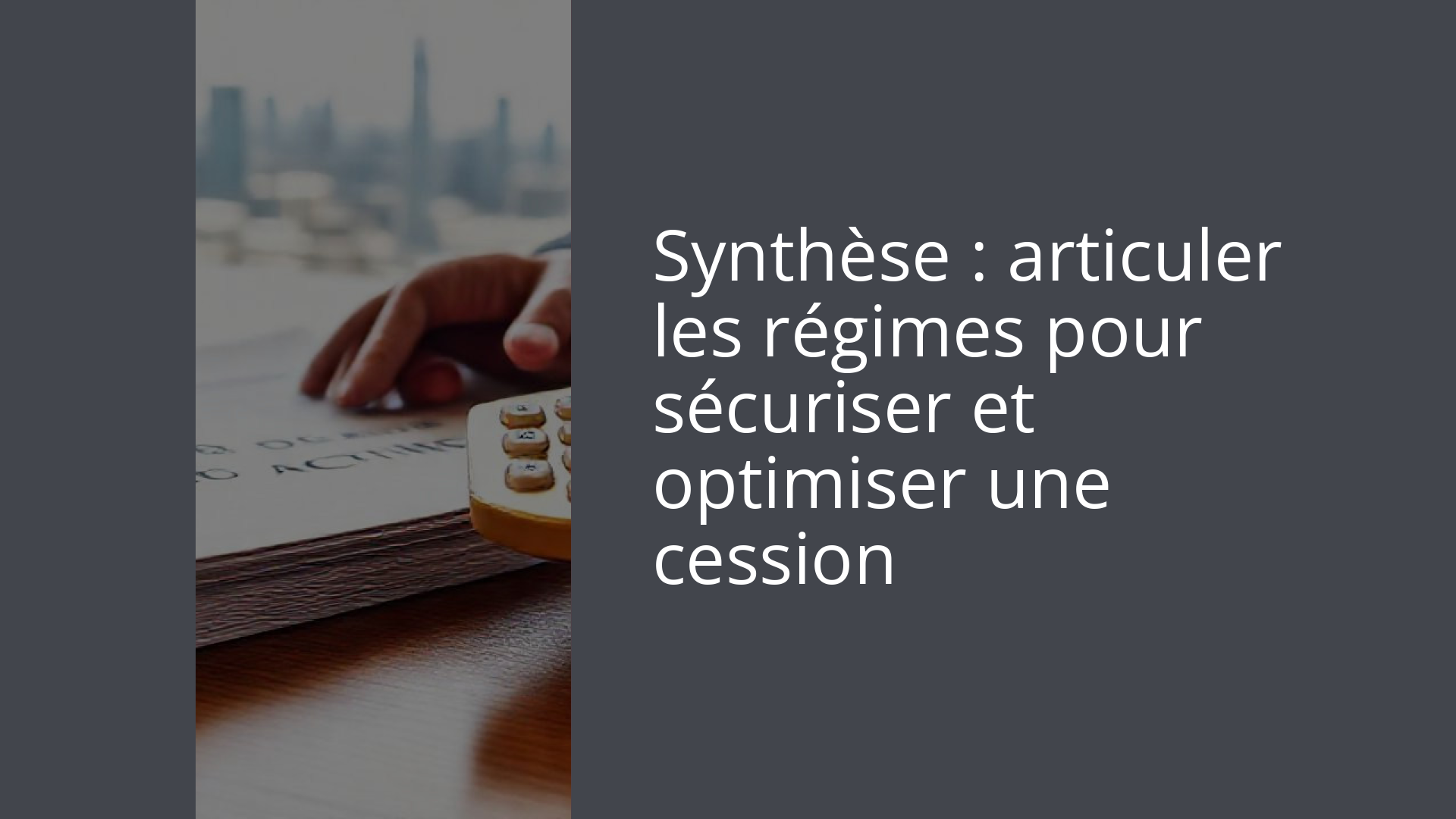 Synthèse : articuler les régimes pour sécuriser et optimiser une cession