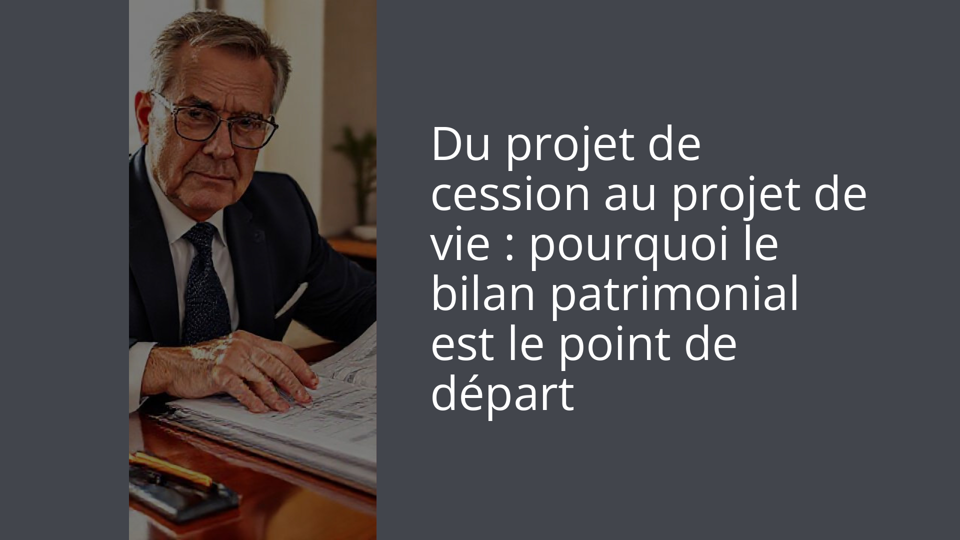 Du projet de cession au projet de vie : pourquoi le bilan patrimonial est le point de départ