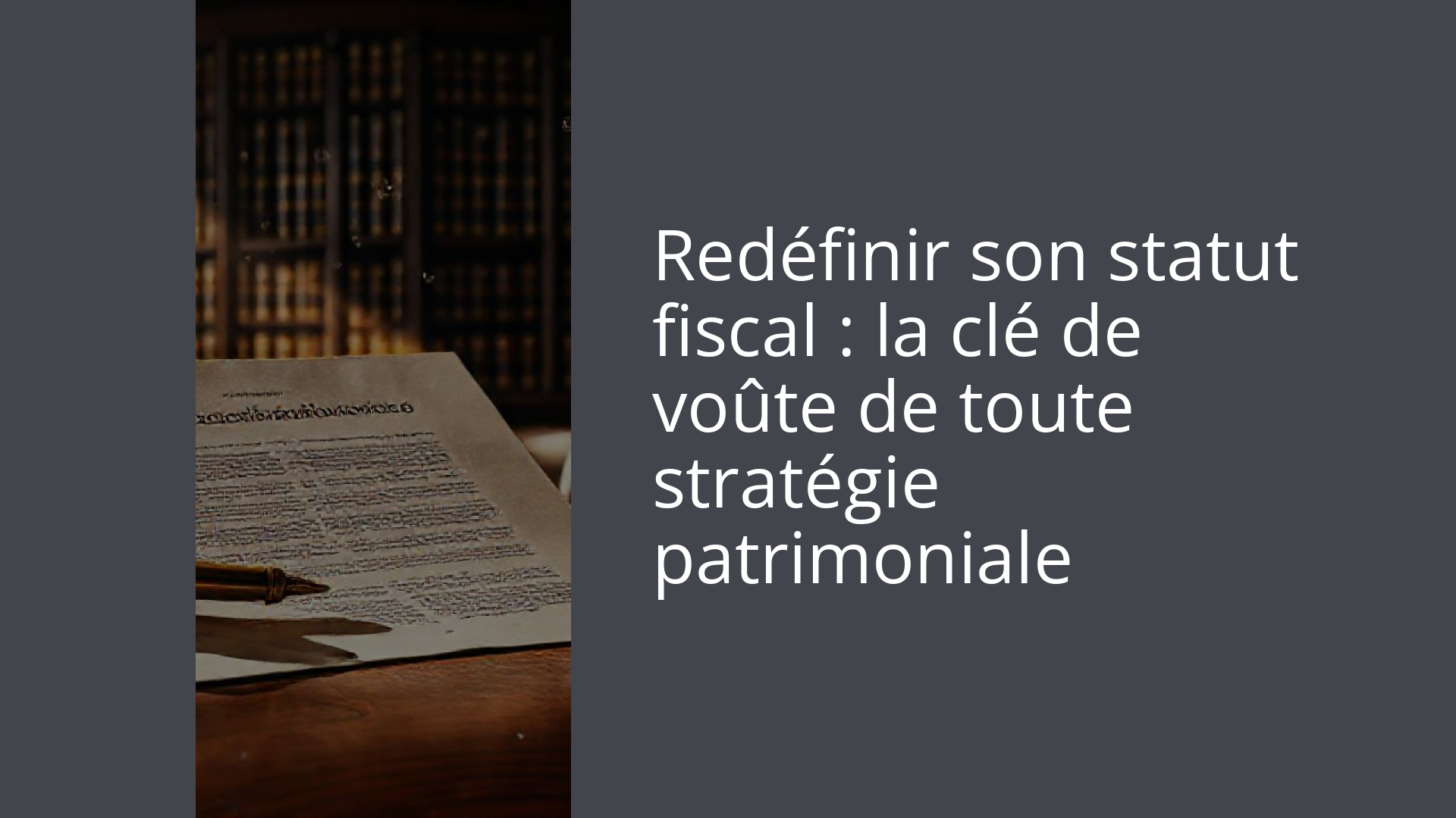 Redéfinir son statut fiscal : la clé de voûte de toute stratégie patrimoniale