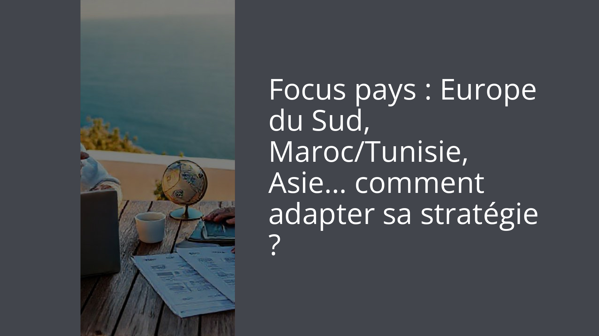 Focus pays : Europe du Sud, Maroc/Tunisie, Asie… comment adapter sa stratégie ?