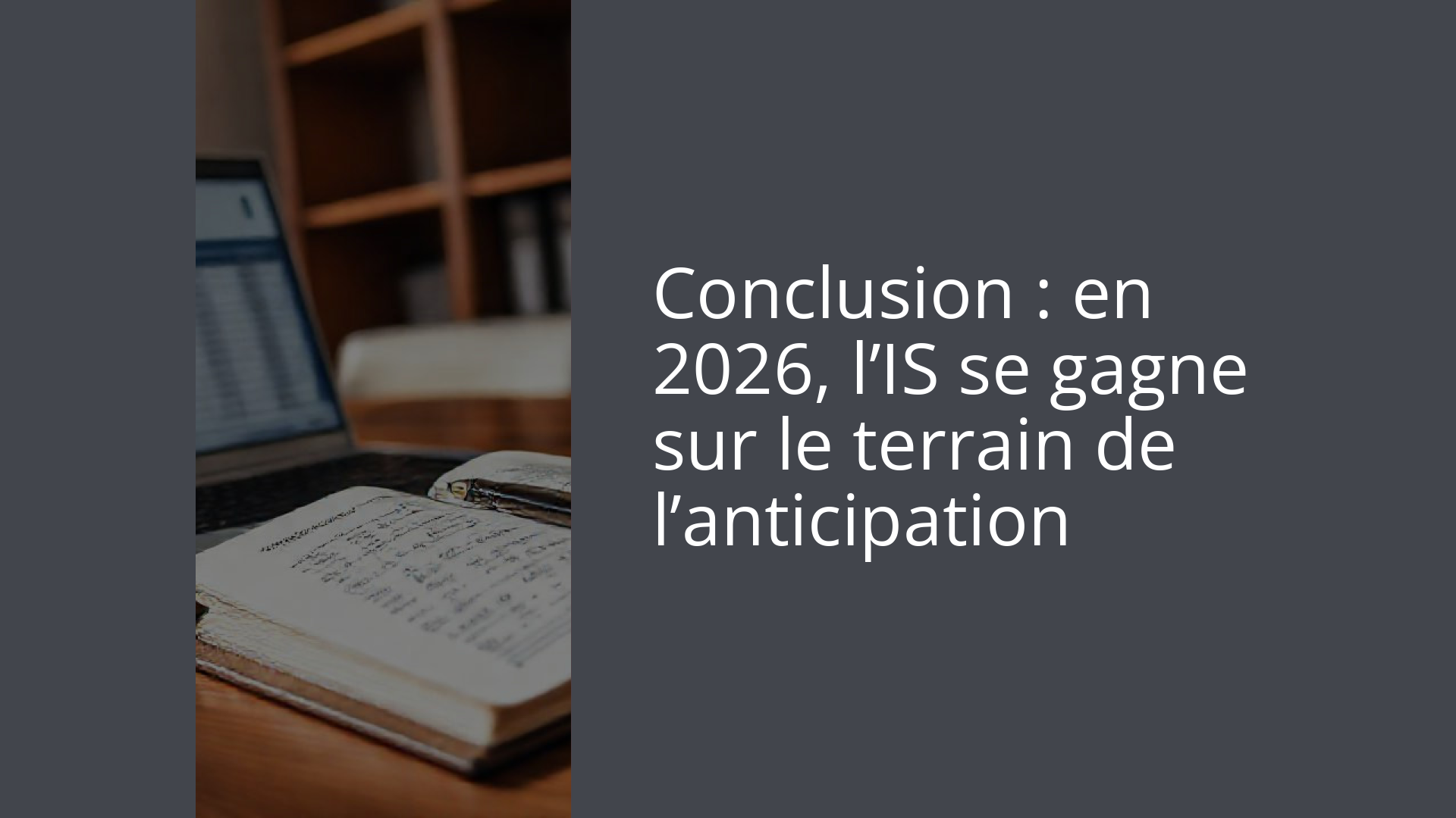 Conclusion : en 2026, l’IS se gagne sur le terrain de l’anticipation