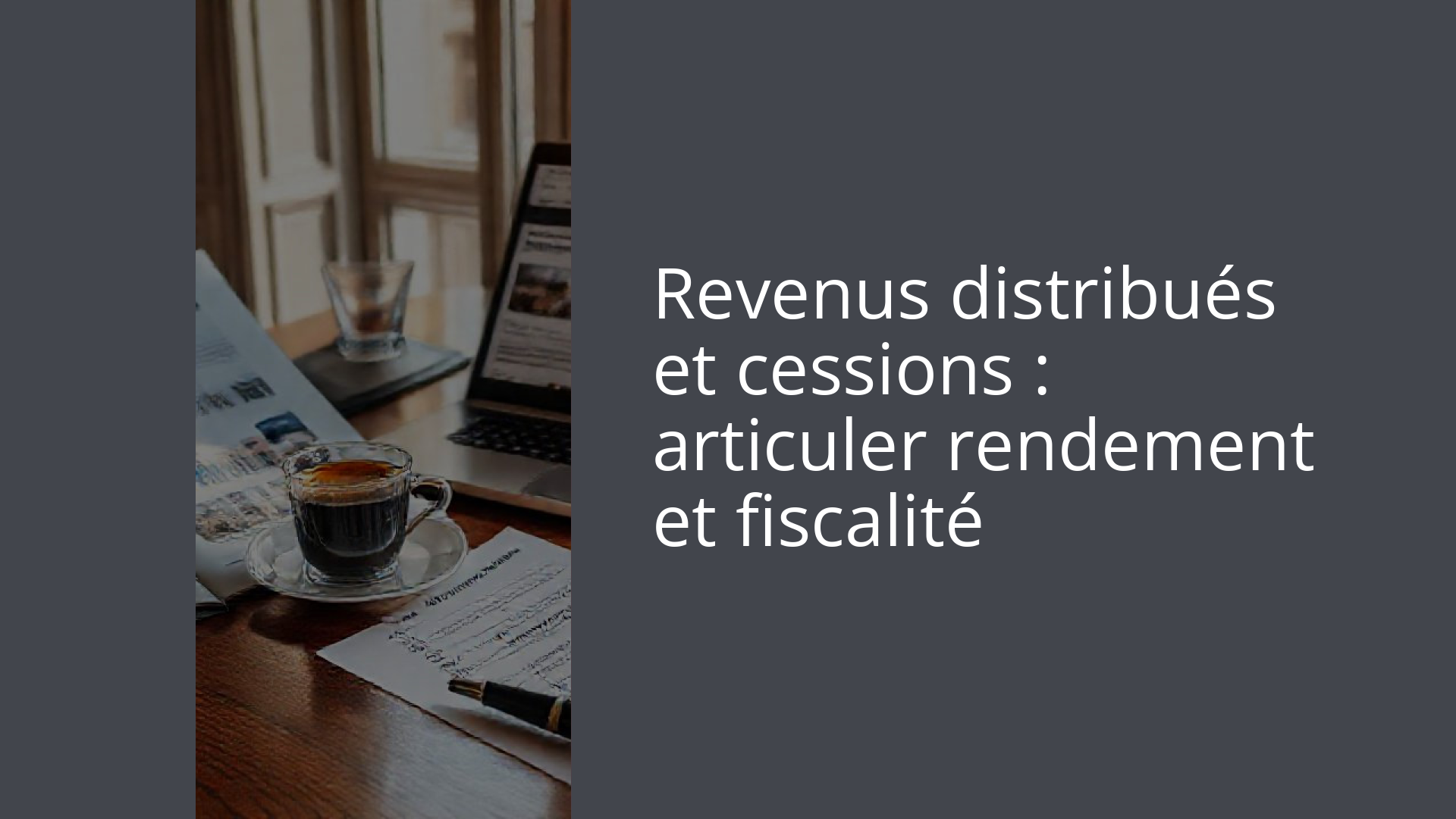 Revenus distribués et cessions : articuler rendement et fiscalité