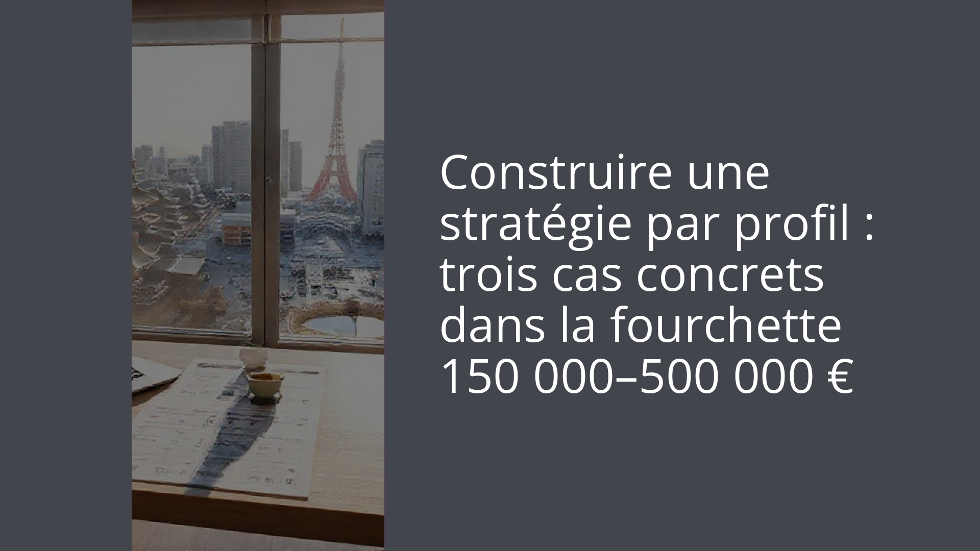 Construire une stratégie par profil : trois cas concrets dans la fourchette 150 000–500 000 €