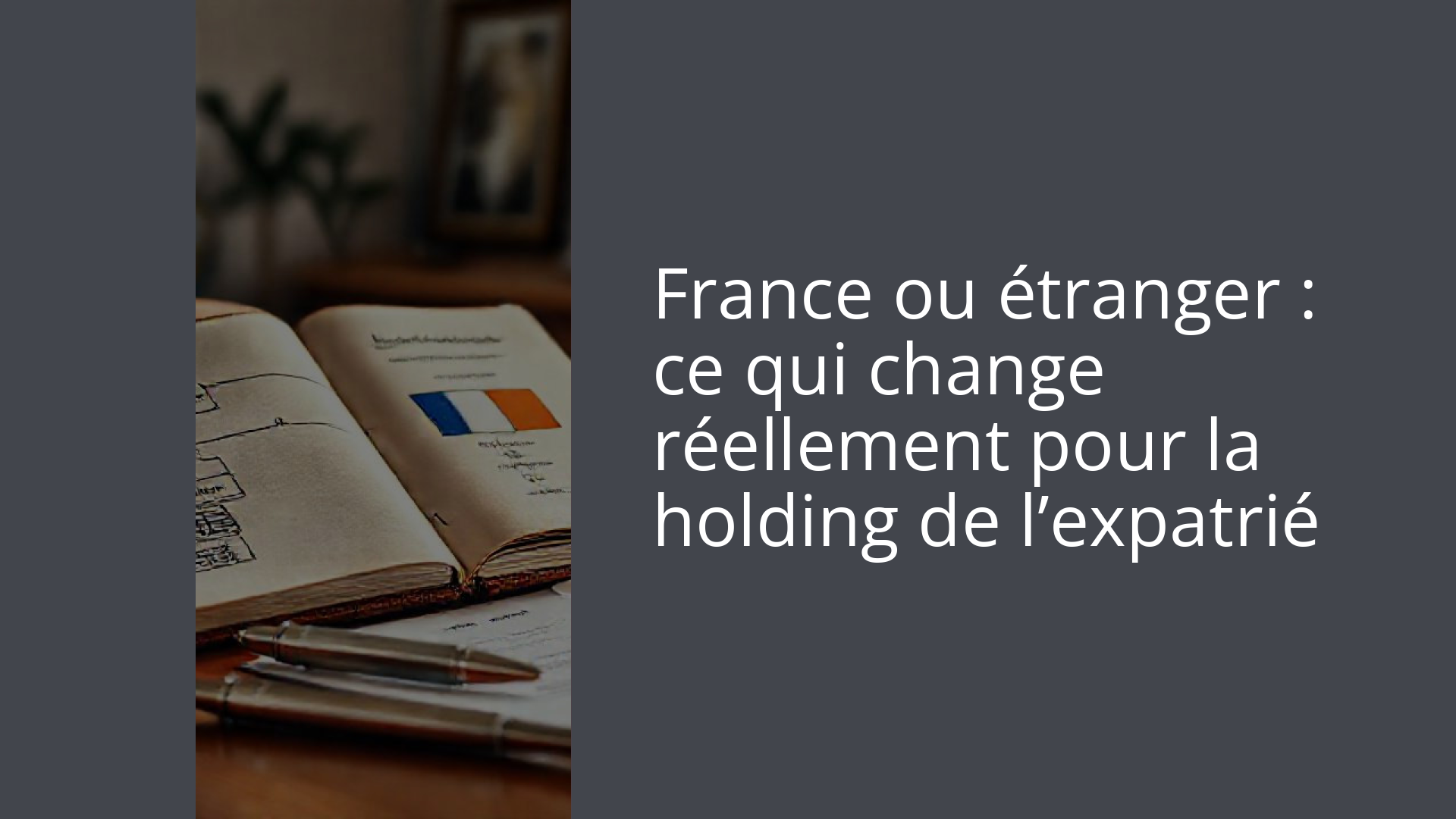 France ou étranger : ce qui change réellement pour la holding de l’expatrié