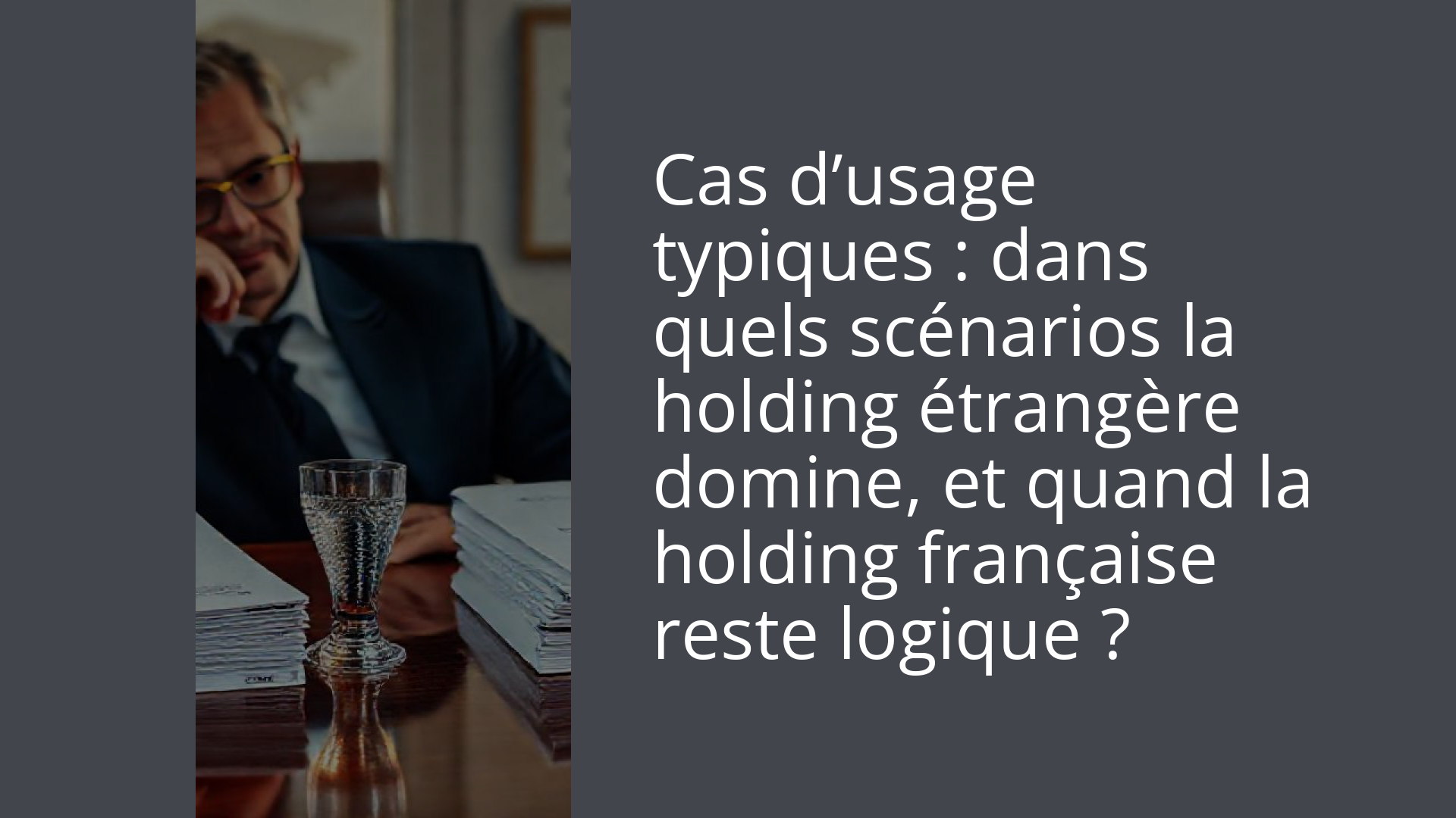 Cas d’usage typiques : dans quels scénarios la holding étrangère domine, et quand la holding française reste logique ?