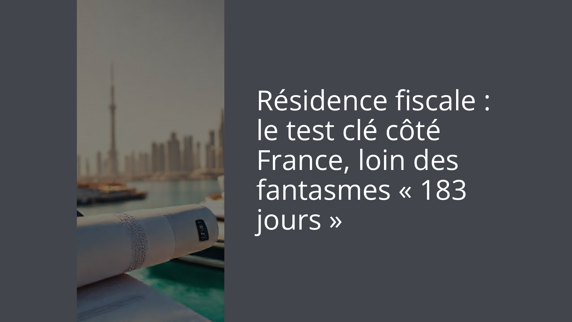 Résidence fiscale : le test clé côté France, loin des fantasmes « 183 jours »