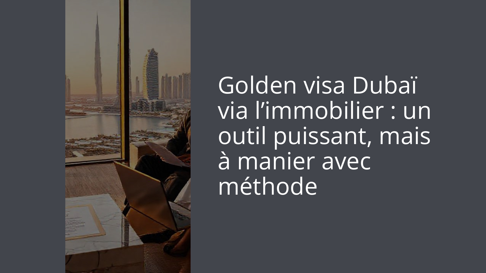 Golden visa Dubaï via l’immobilier : un outil puissant, mais à manier avec méthode