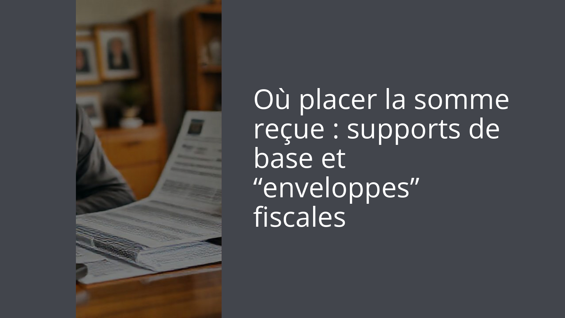 Où placer la somme reçue : supports de base et “enveloppes” fiscales