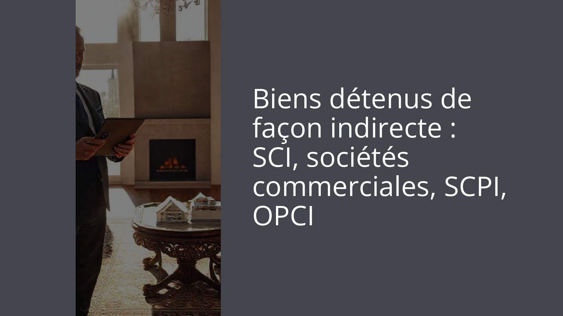 Biens détenus de façon indirecte : SCI, sociétés commerciales, SCPI, OPCI