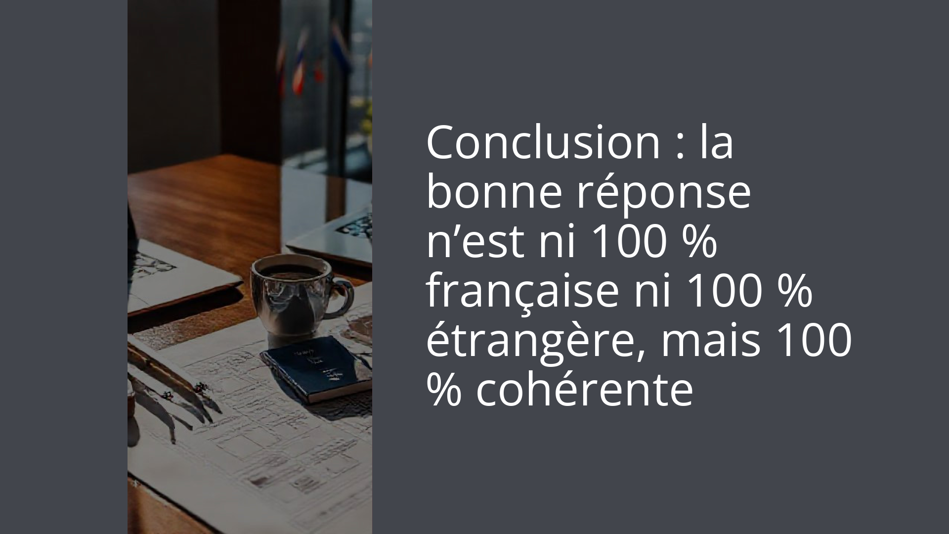 Conclusion : la bonne réponse n’est ni 100 % française ni 100 % étrangère, mais 100 % cohérente
