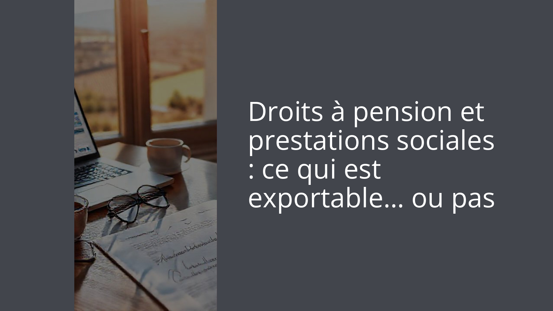 Droits à pension et prestations sociales : ce qui est exportable… ou pas