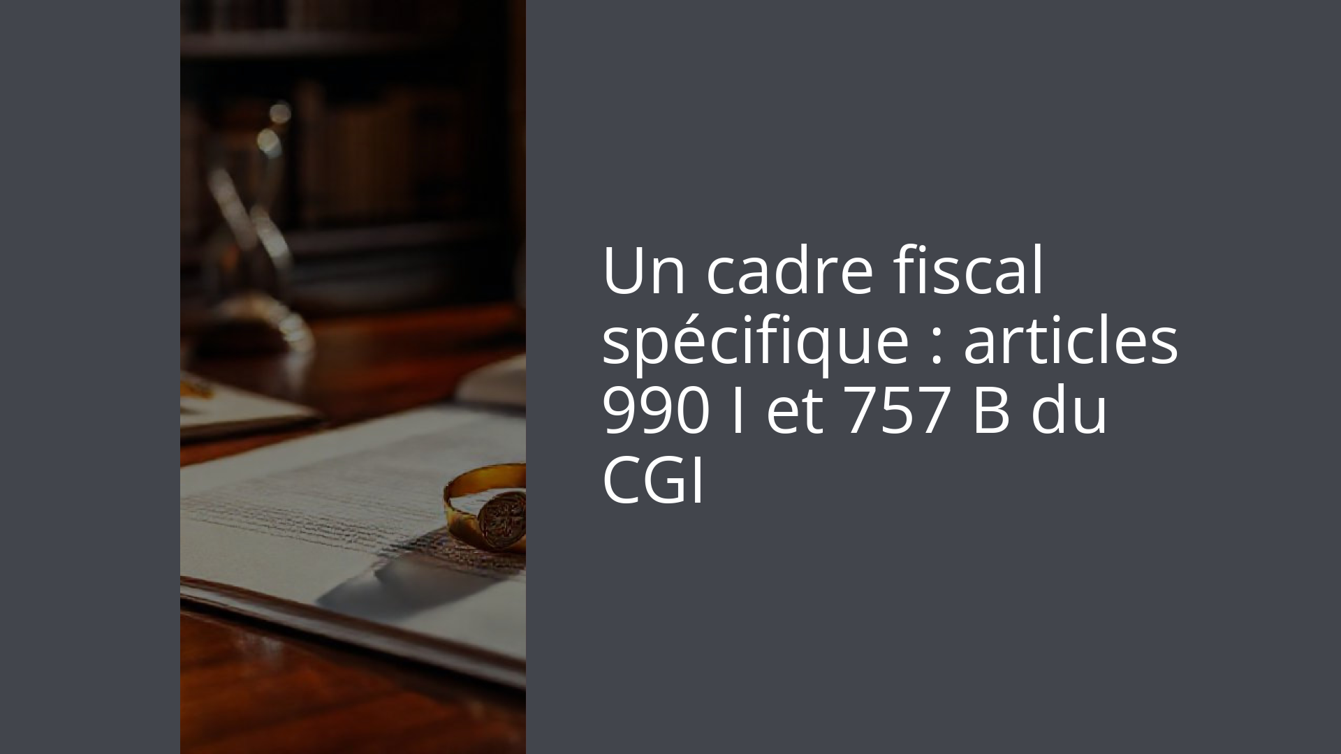 Un cadre fiscal spécifique : articles 990 I et 757 B du CGI