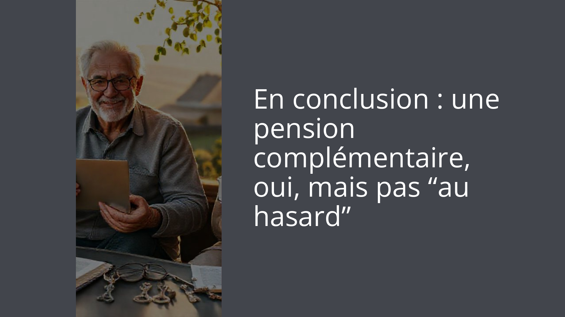En conclusion : une pension complémentaire, oui, mais pas “au hasard”