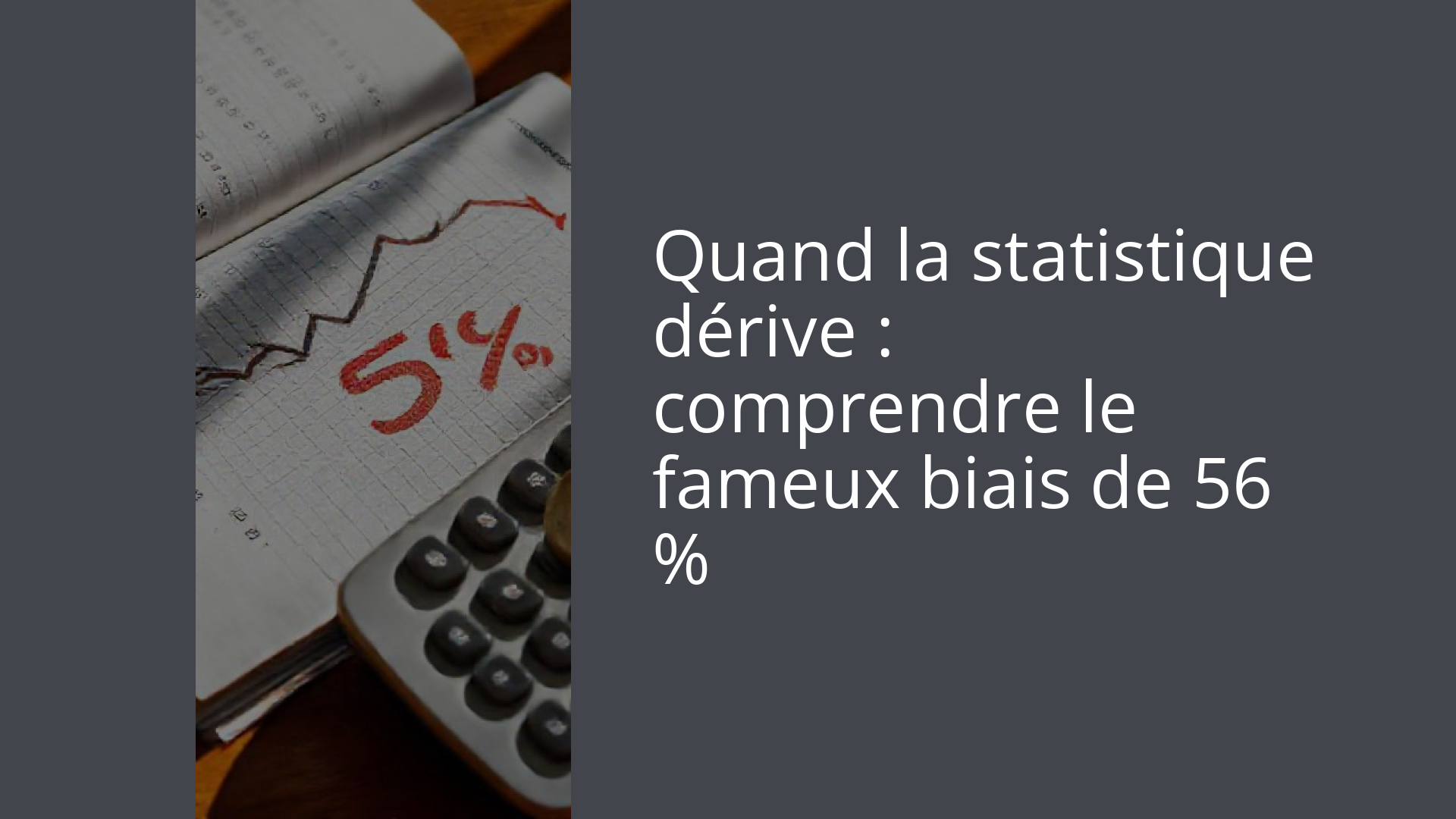Quand la statistique dérive : comprendre le fameux biais de 56 %