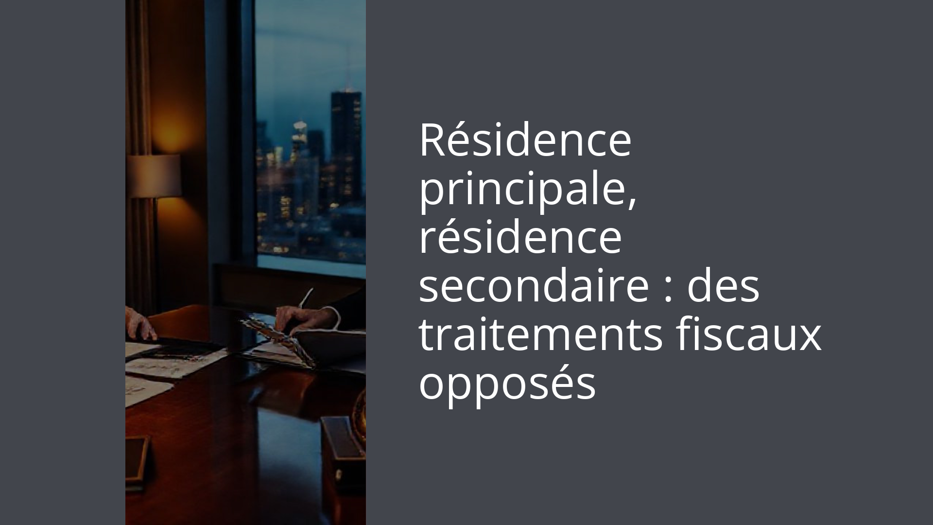 Résidence principale, résidence secondaire : des traitements fiscaux opposés