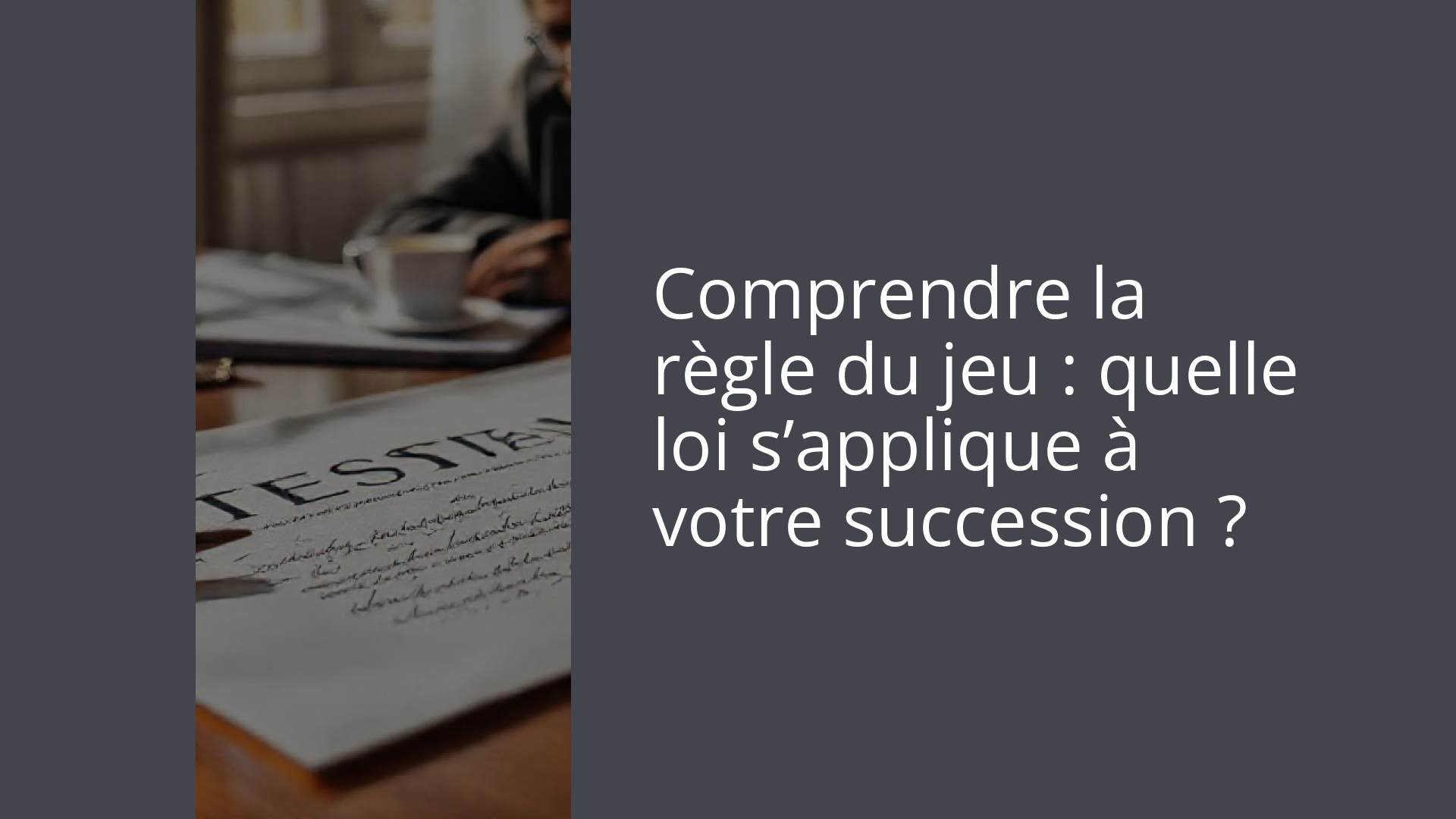 Comprendre la règle du jeu : quelle loi s’applique à votre succession ?