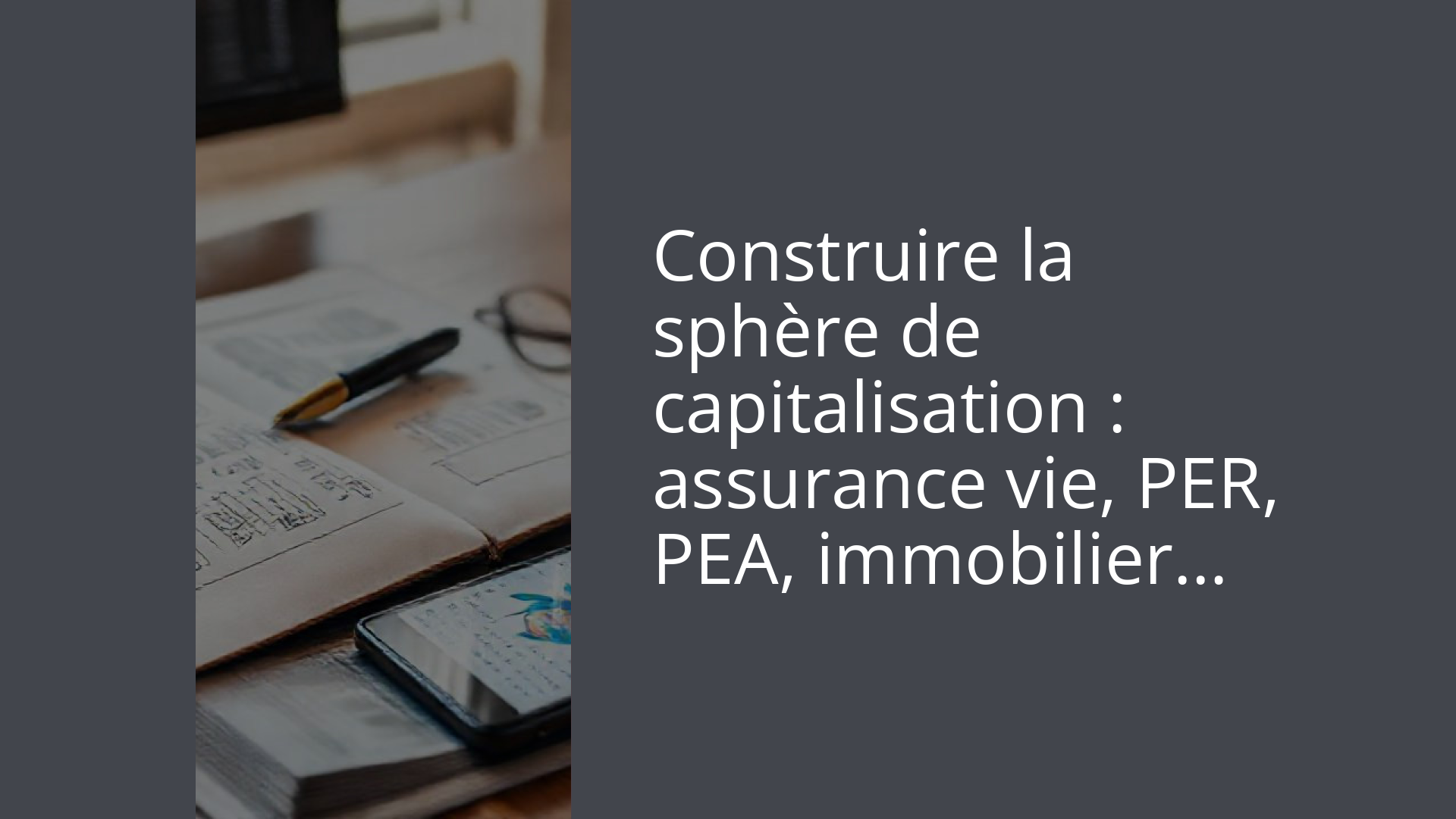 Construire la sphère de capitalisation : assurance vie, PER, PEA, immobilier…