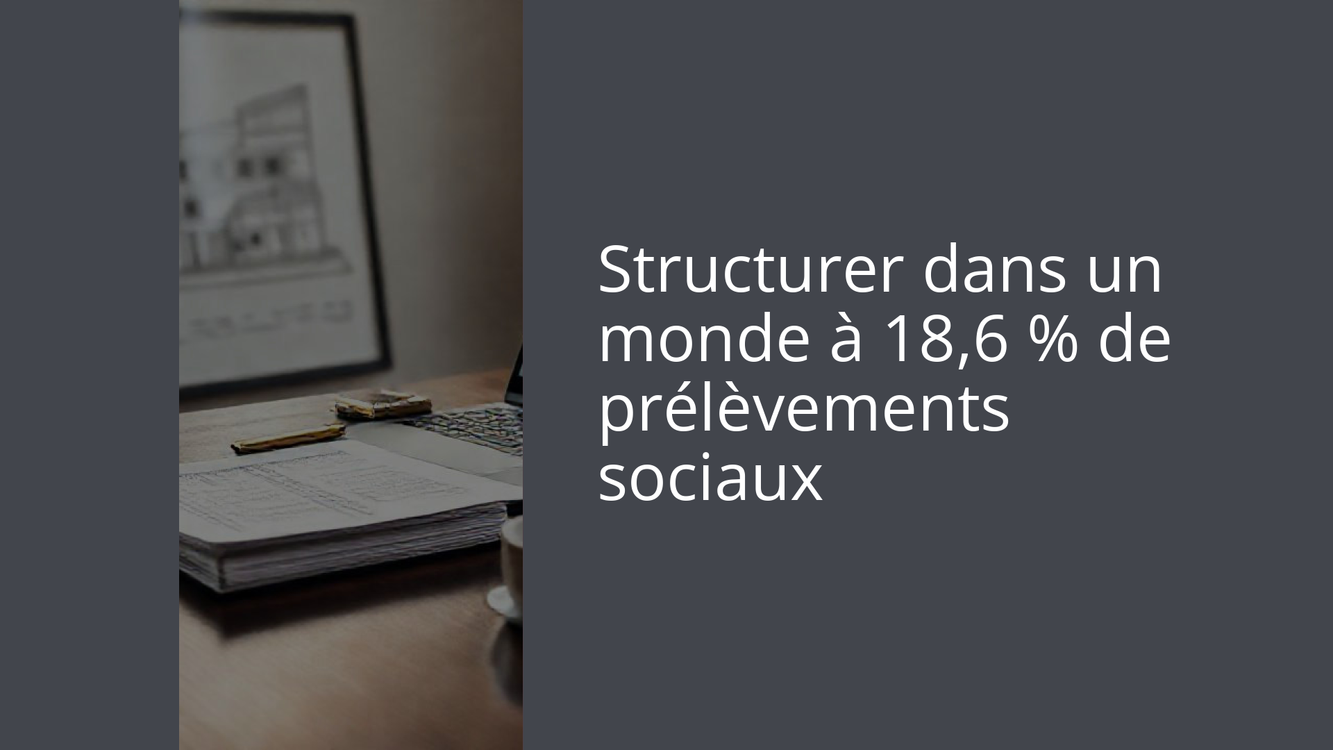 Structurer dans un monde à 18,6 % de prélèvements sociaux