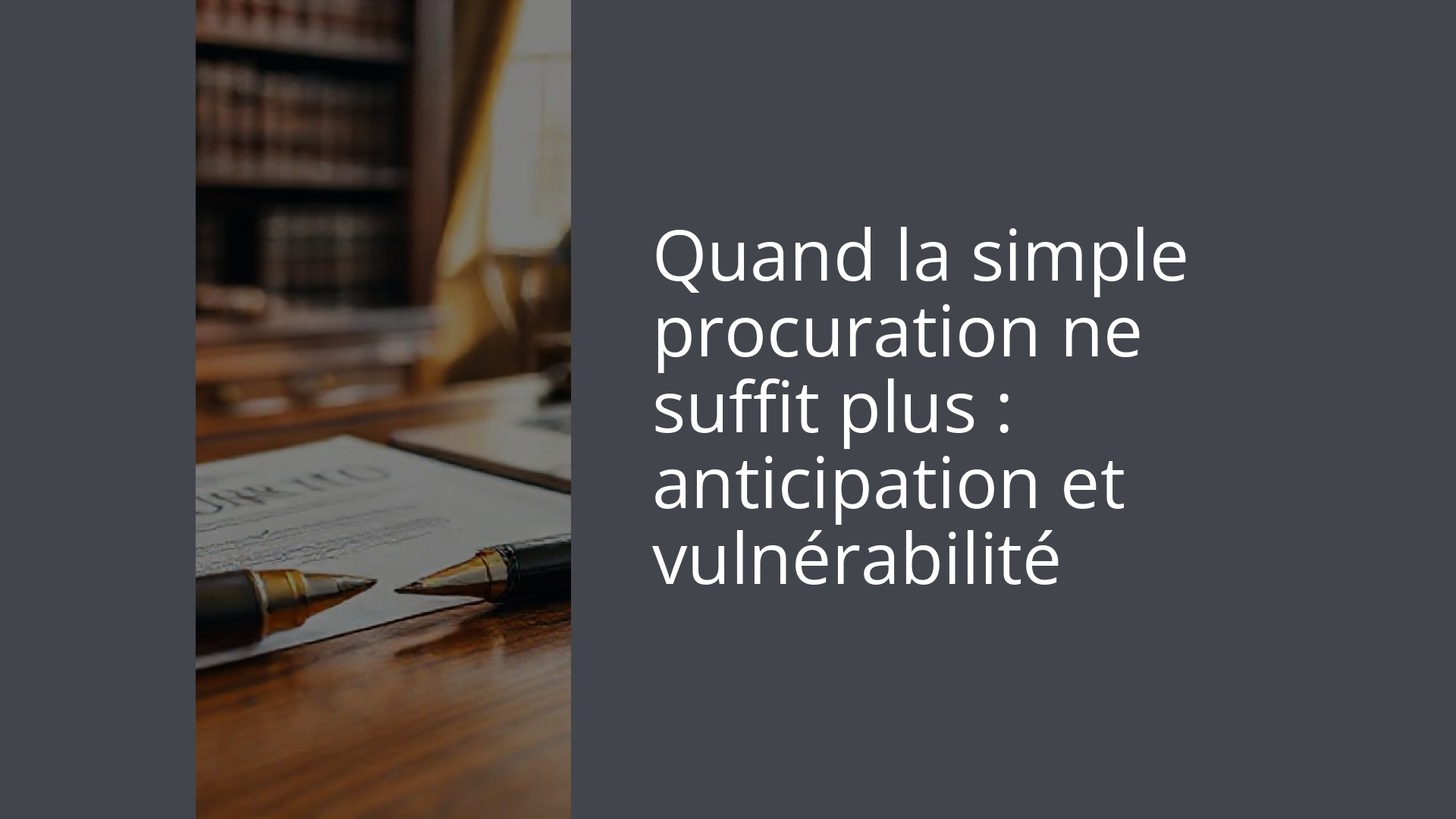 Quand la simple procuration ne suffit plus : anticipation et vulnérabilité