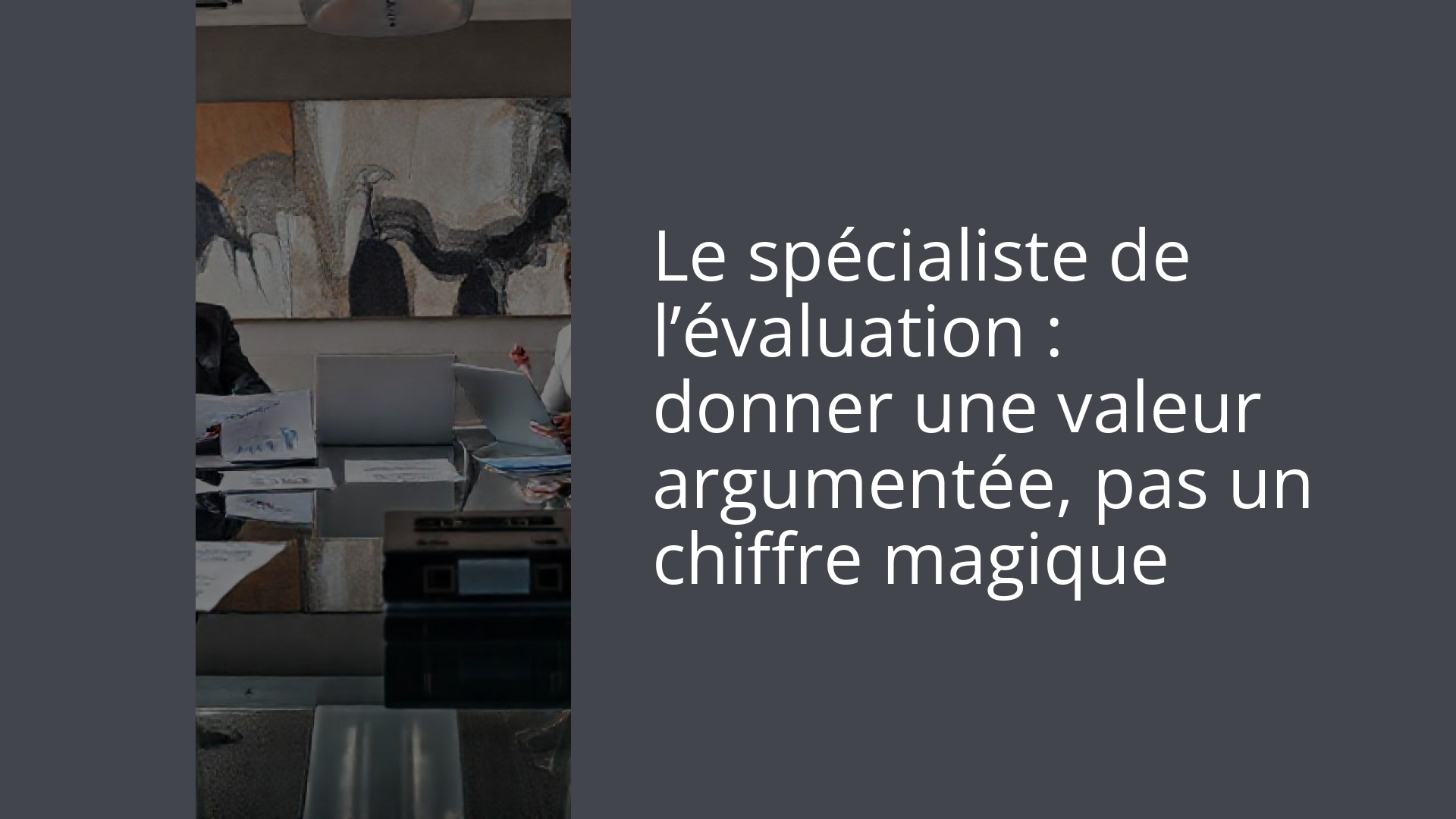 Le spécialiste de l’évaluation : donner une valeur argumentée, pas un chiffre magique