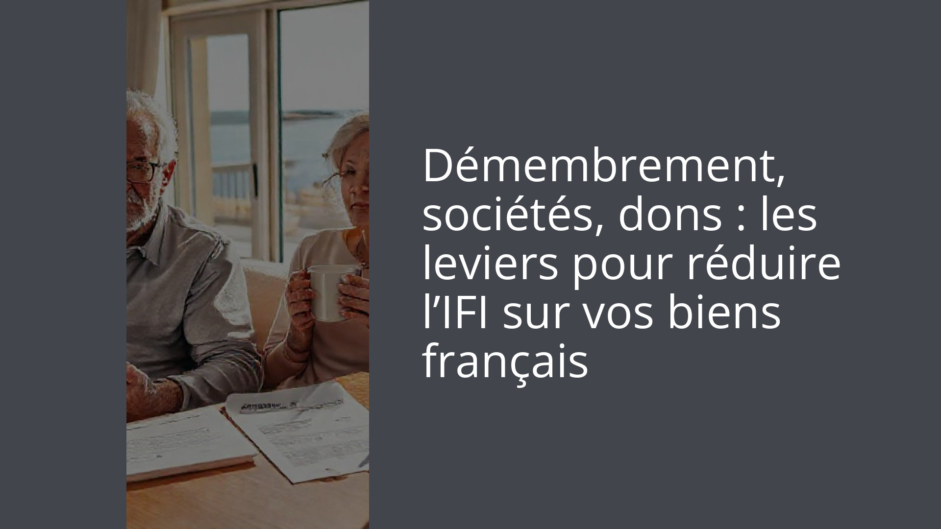 Démembrement, sociétés, dons : les leviers pour réduire l’IFI sur vos biens français