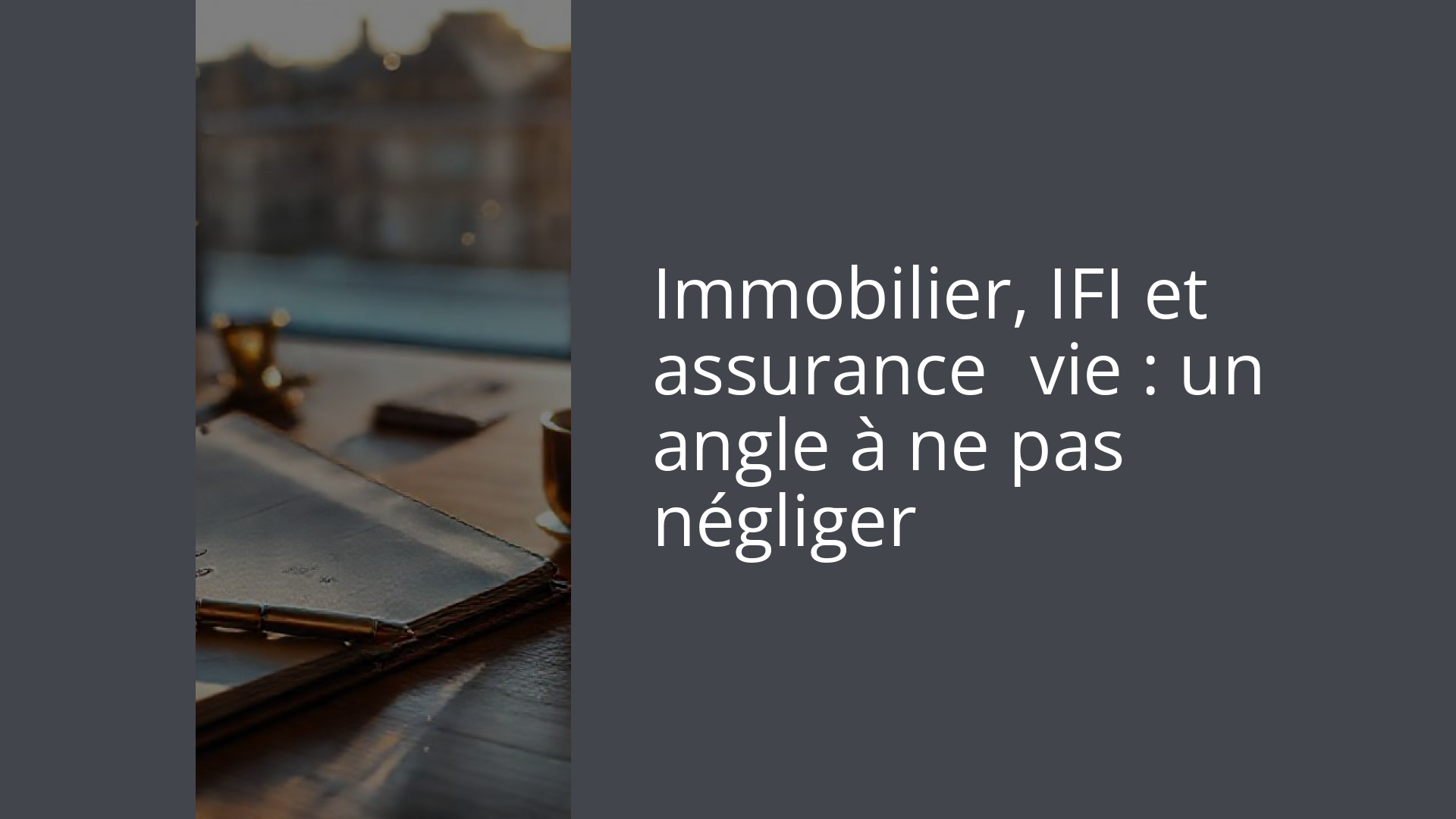 Immobilier, IFI et assurance‑vie : un angle à ne pas négliger