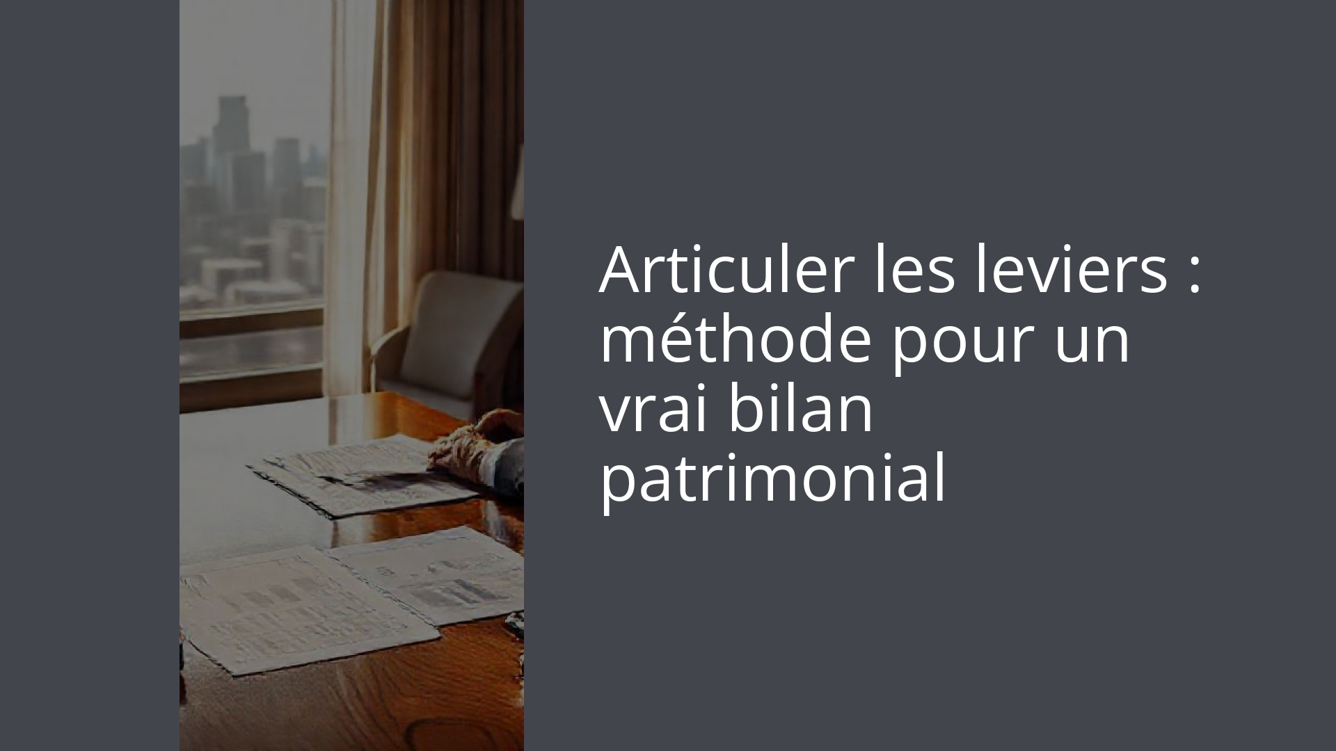 Articuler les leviers : méthode pour un vrai bilan patrimonial