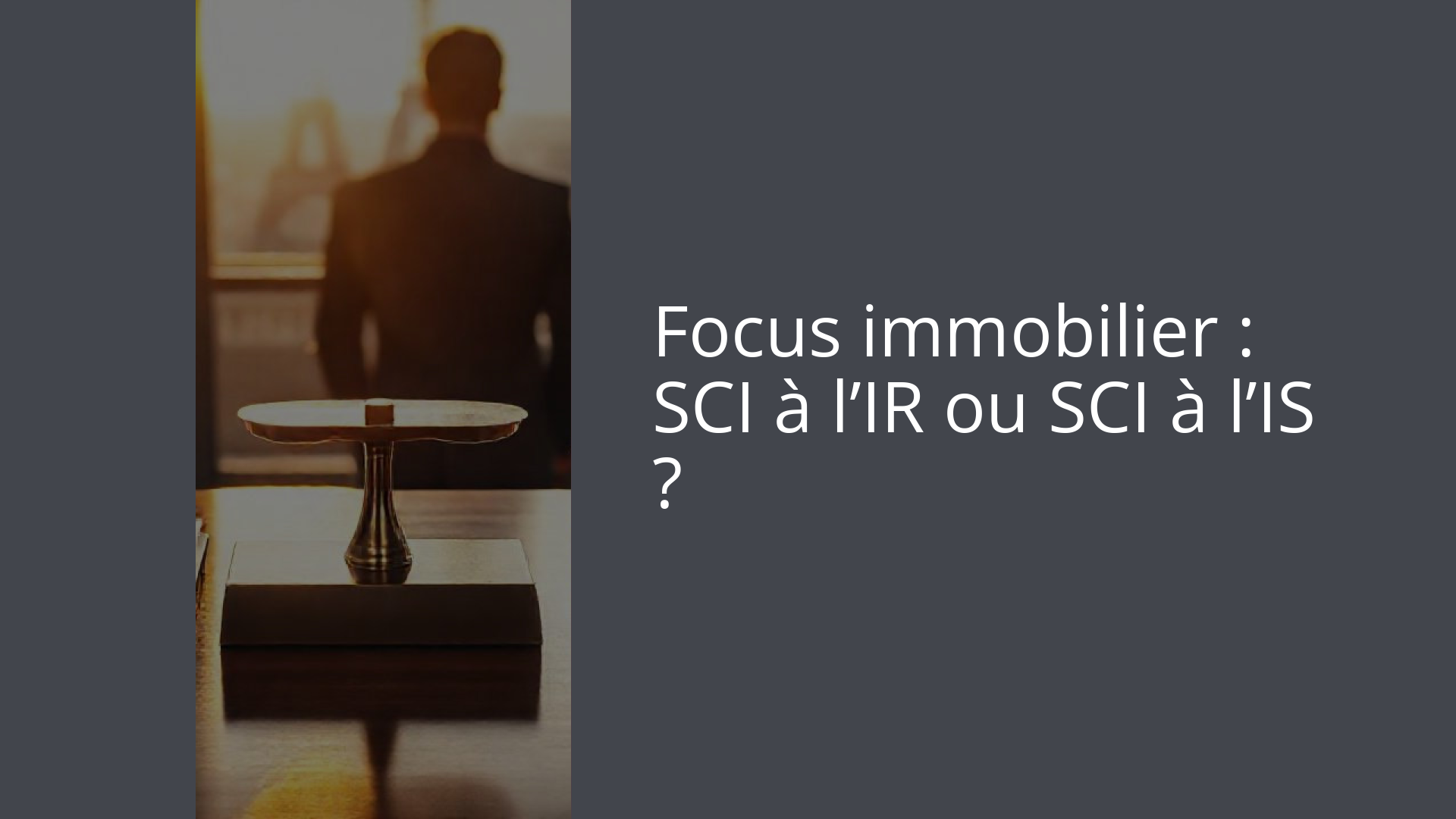 Focus immobilier : SCI à l’IR ou SCI à l’IS ?