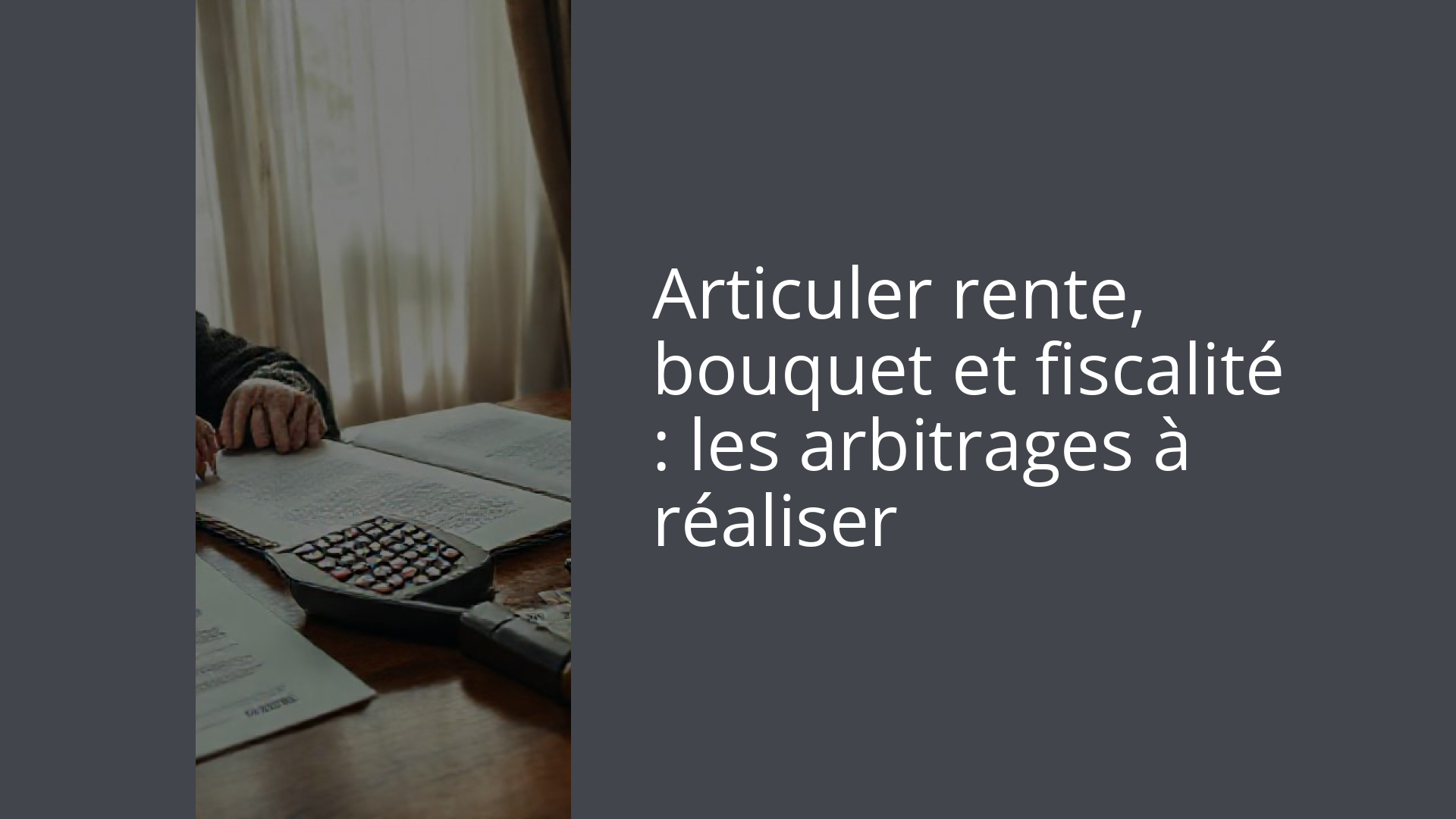 Articuler rente, bouquet et fiscalité : les arbitrages à réaliser