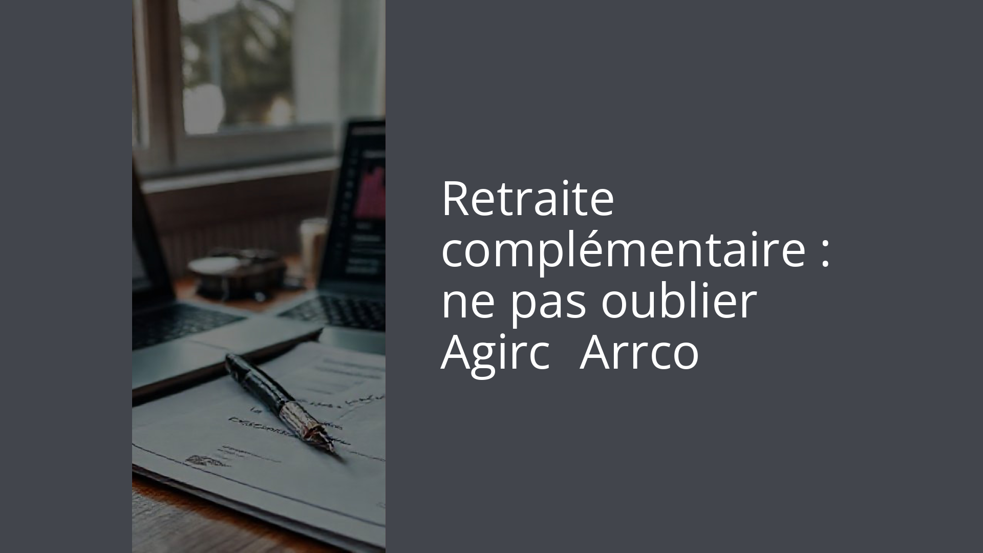 Retraite complémentaire : ne pas oublier Agirc‑Arrco