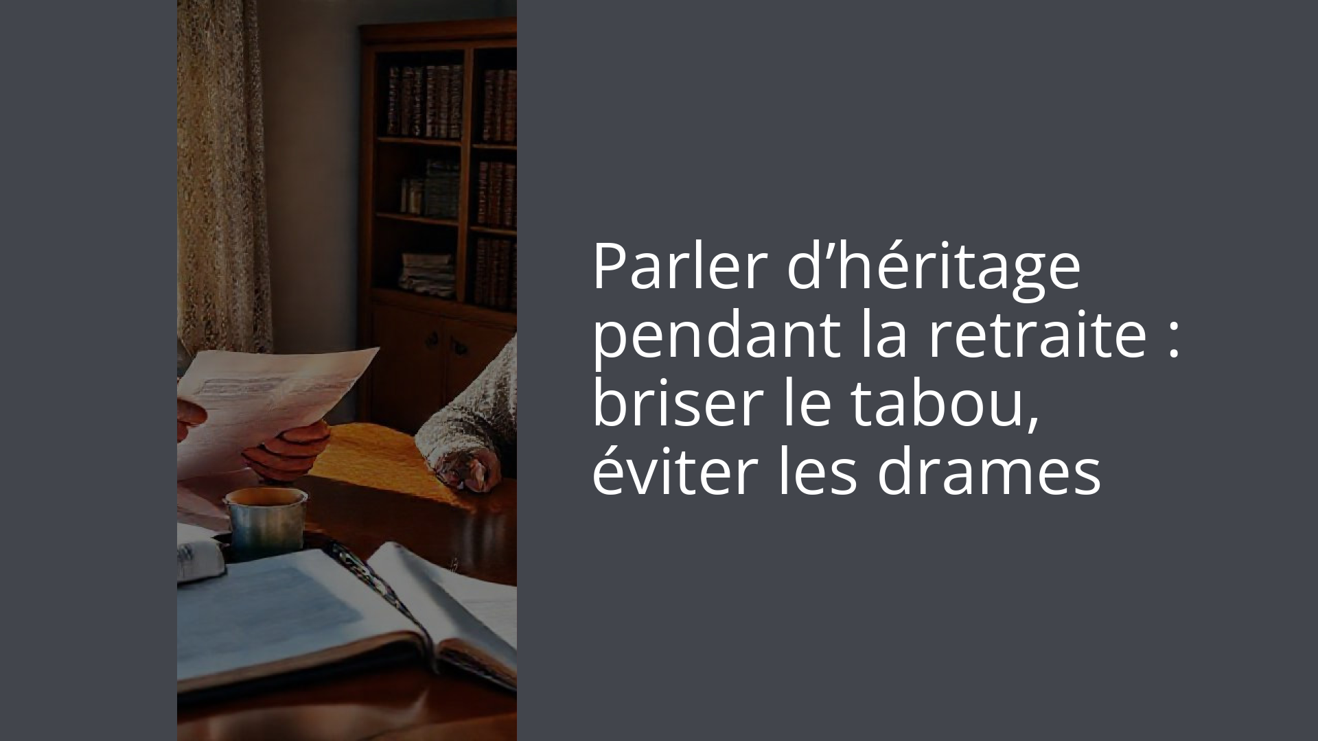 Parler d’héritage pendant la retraite : briser le tabou, éviter les drames