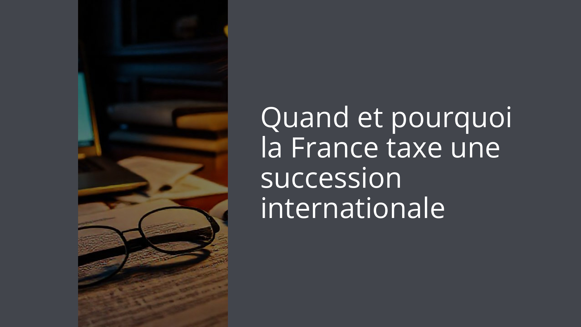 Quand et pourquoi la France taxe une succession internationale
