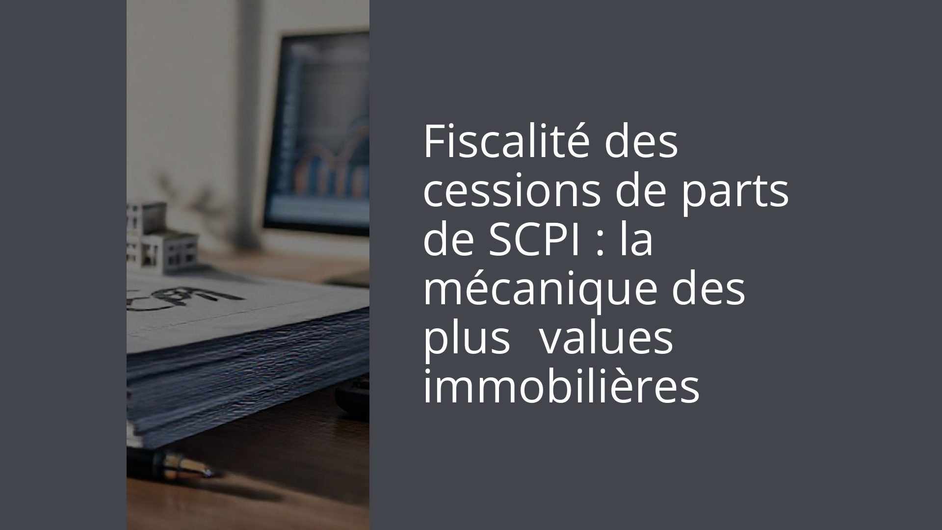 Fiscalité des cessions de parts de SCPI : la mécanique des plus‑values immobilières