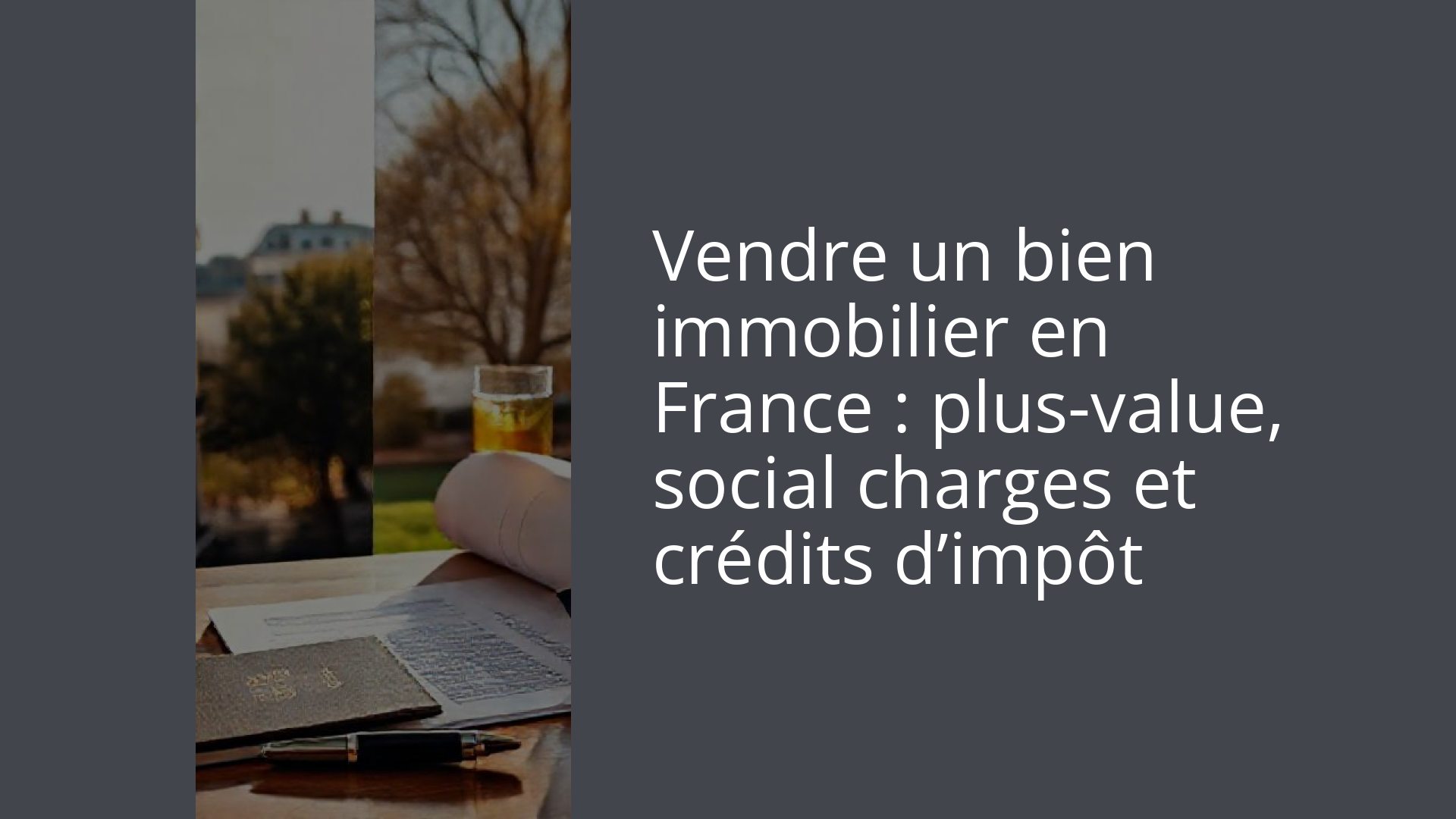 Vendre un bien immobilier en France : plus-value, social charges et crédits d’impôt