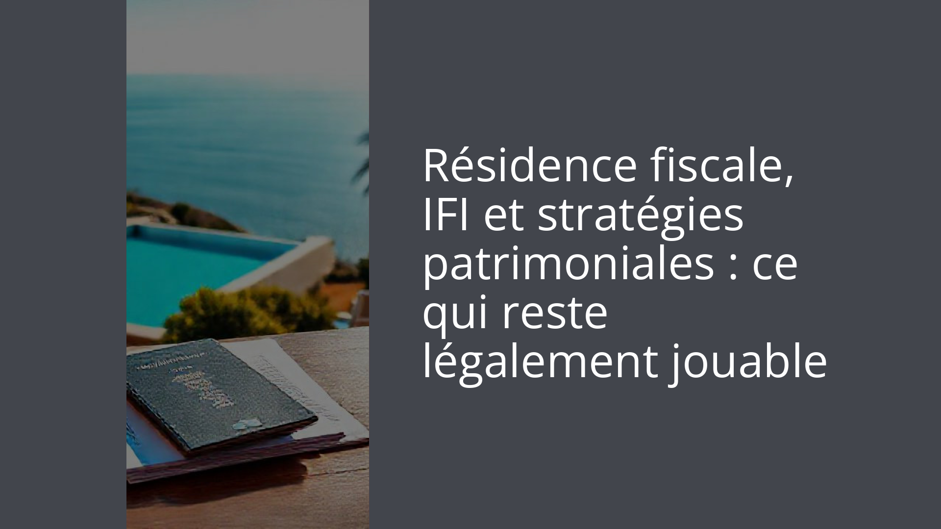 Résidence fiscale, IFI et stratégies patrimoniales : ce qui reste légalement jouable