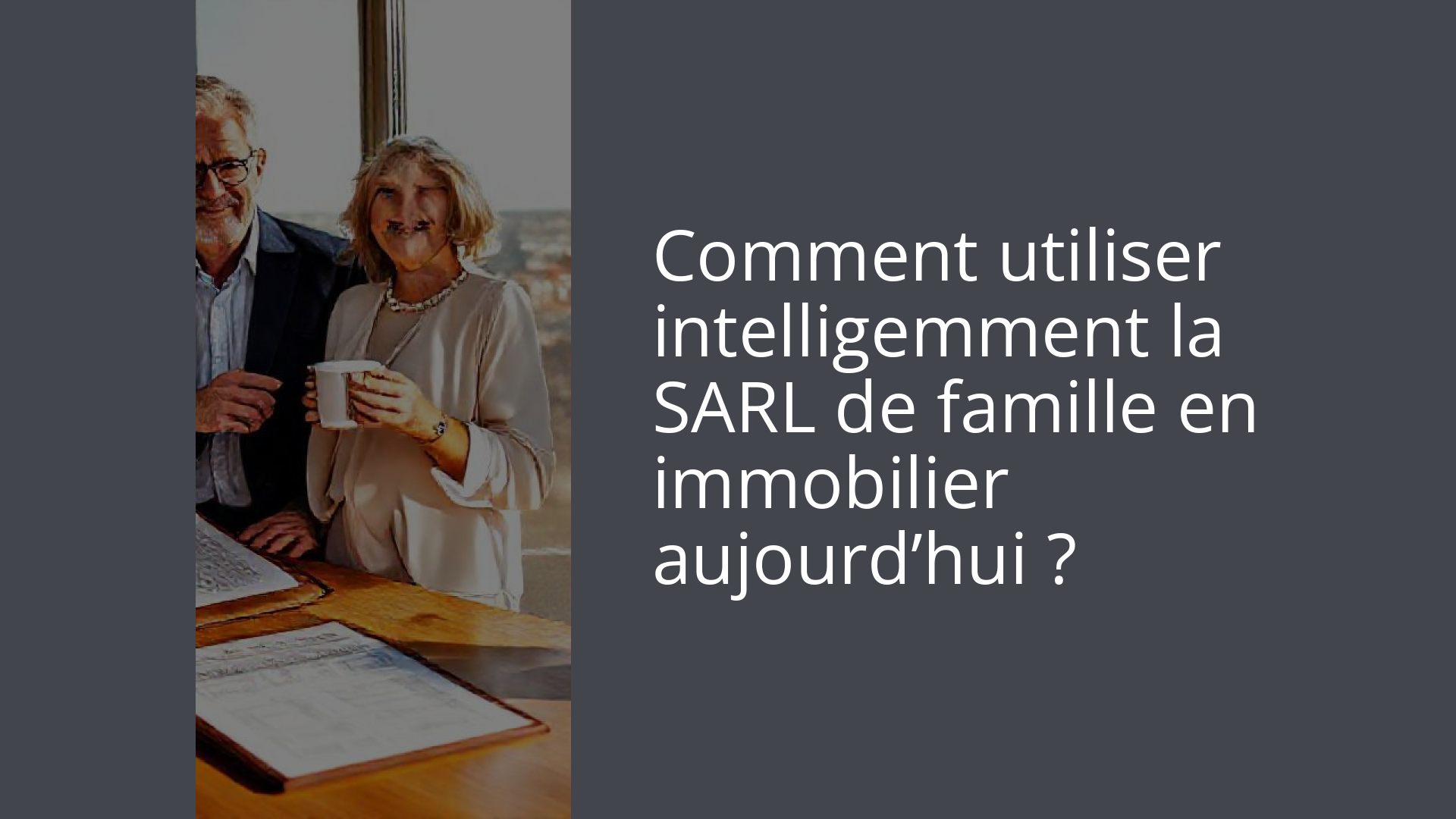 Comment utiliser intelligemment la SARL de famille en immobilier aujourd’hui ?