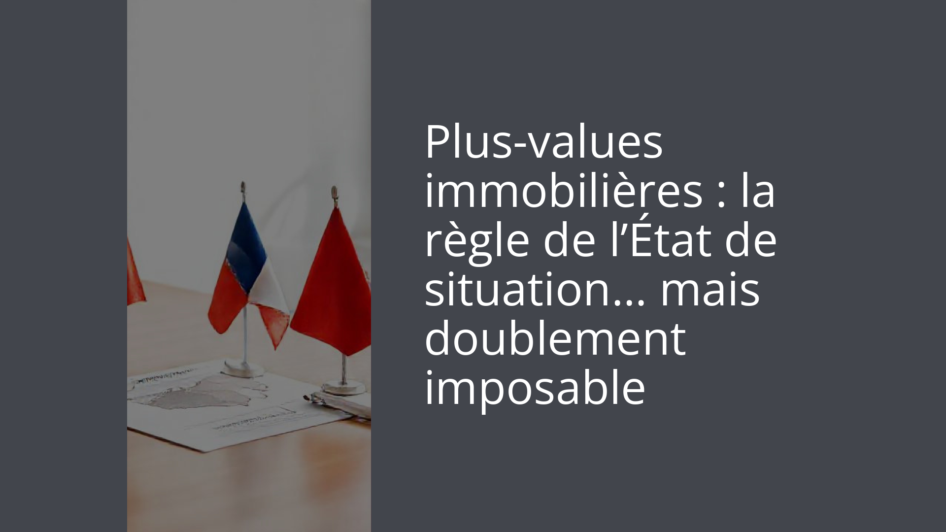 Plus-values immobilières : la règle de l’État de situation… mais doublement imposable