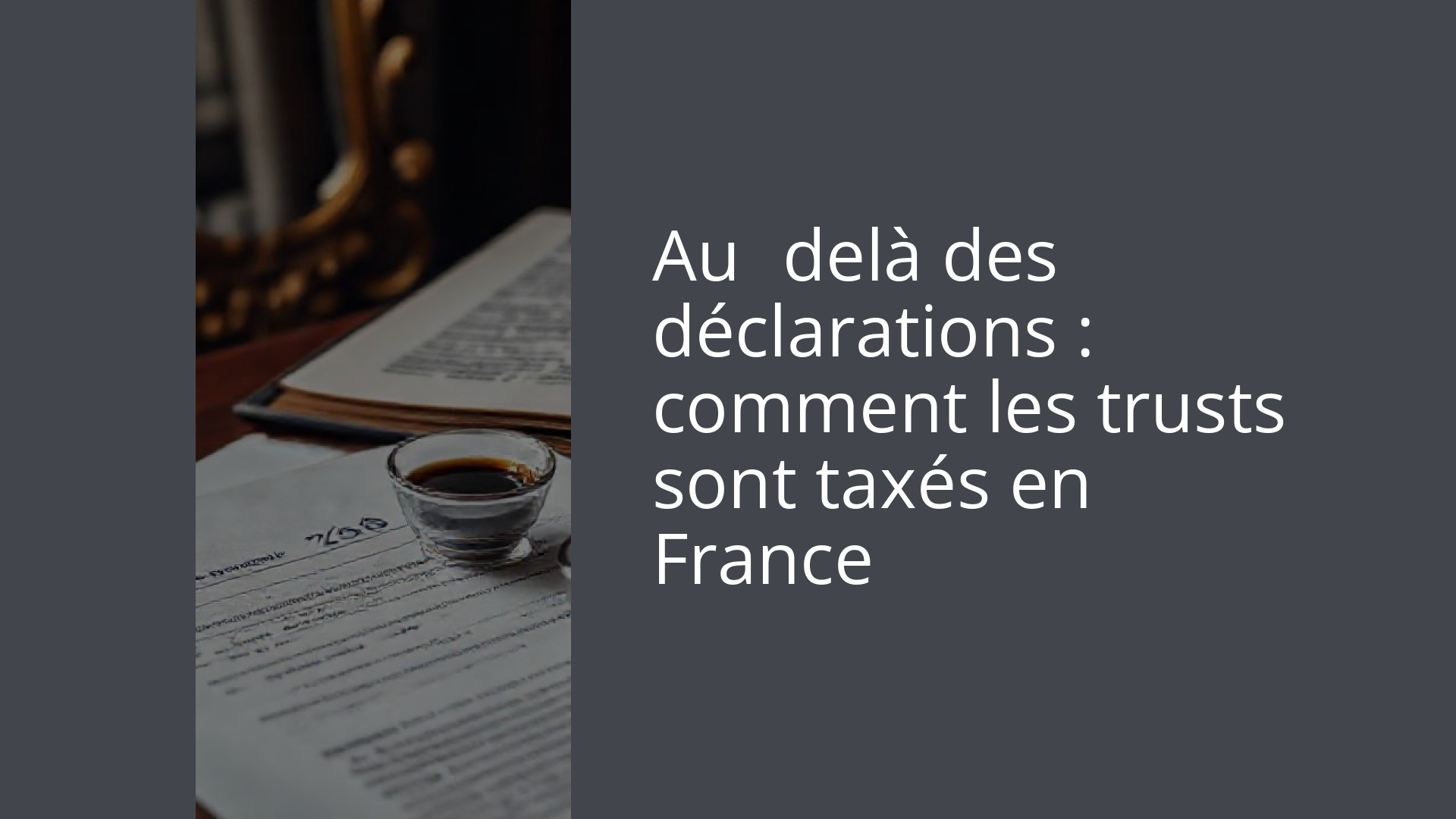 Au‑delà des déclarations : comment les trusts sont taxés en France